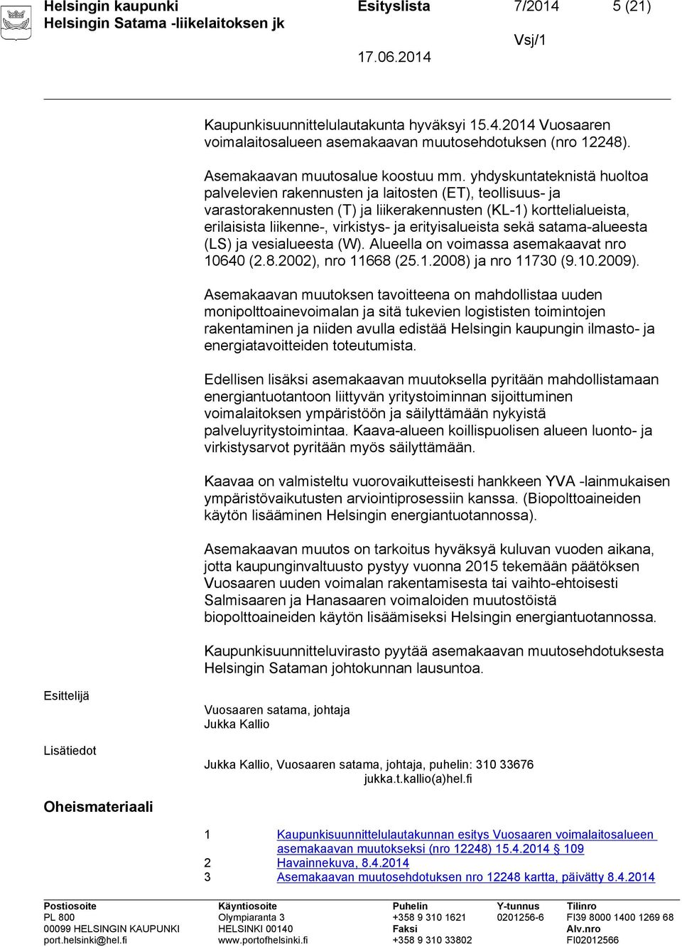 erityisalueista sekä satama-alueesta (LS) ja vesialueesta (W). Alueella on voimassa asemakaavat nro 10640 (2.8.2002), nro 11668 (25.1.2008) ja nro 11730 (9.10.2009).