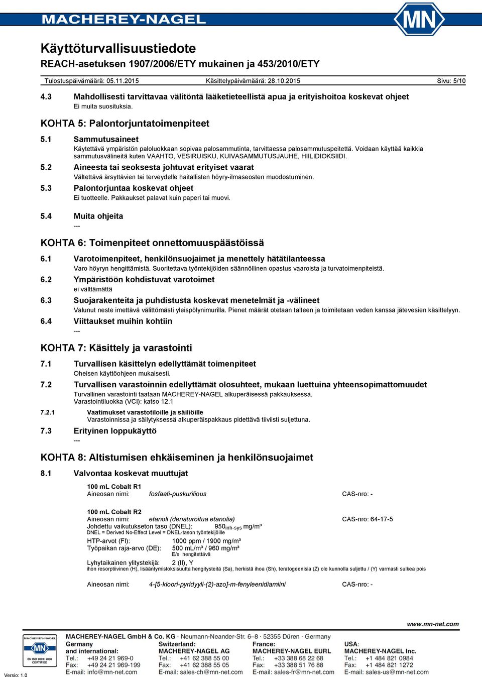 Voidaan käyttää kaikkia sammutusvälineitä kuten VAAHTO, VESIRUISKU, KUIVASAMMUTUSJAUHE, HIILIDIOKSIIDI. 5.