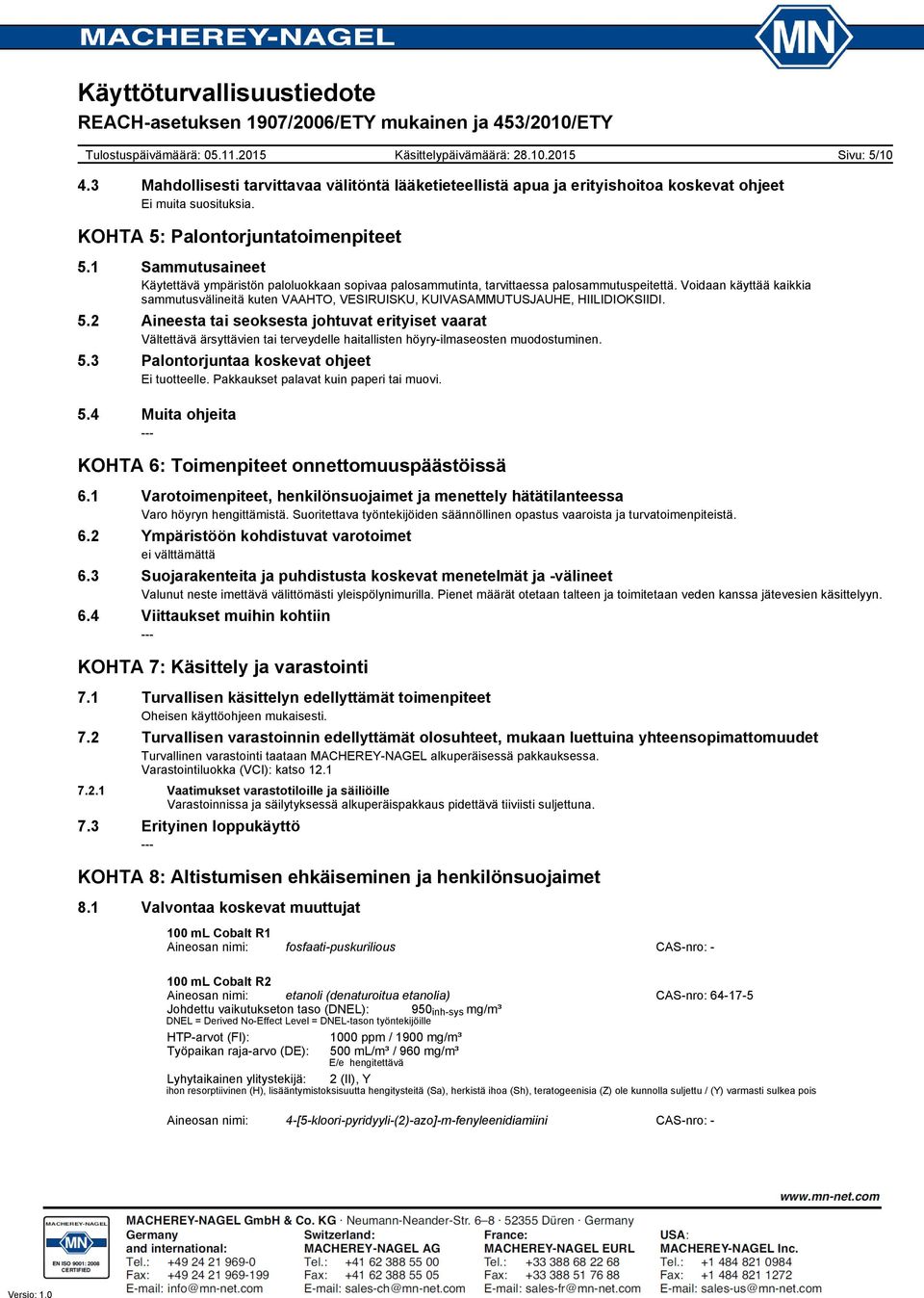 Voidaan käyttää kaikkia sammutusvälineitä kuten VAAHTO, VESIRUISKU, KUIVASAMMUTUSJAUHE, HIILIDIOKSIIDI. 5.