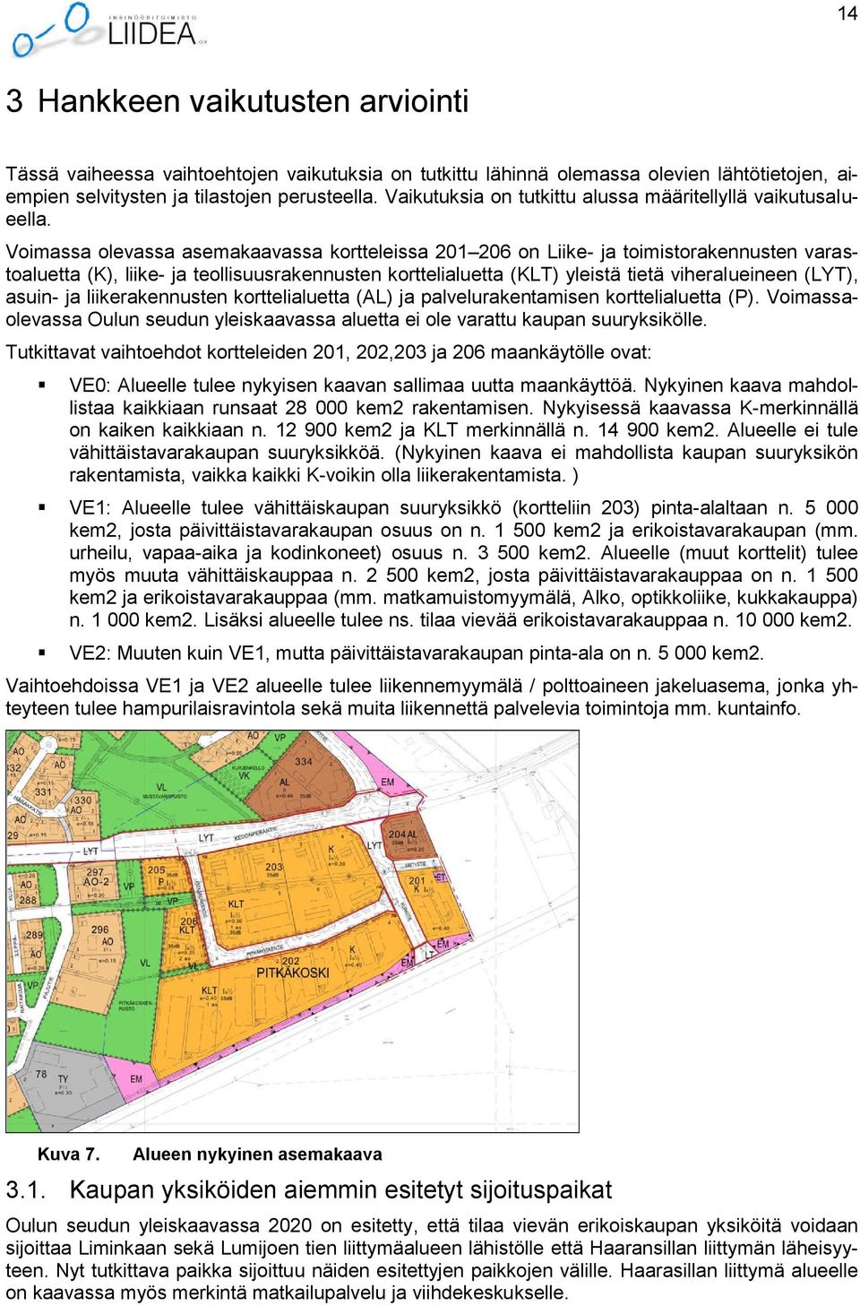 Voimassa olevassa asemakaavassa kortteleissa 201 206 on Liike- ja toimistorakennusten varastoaluetta (K), liike- ja teollisuusrakennusten korttelialuetta (KLT) yleistä tietä viheralueineen (LYT),