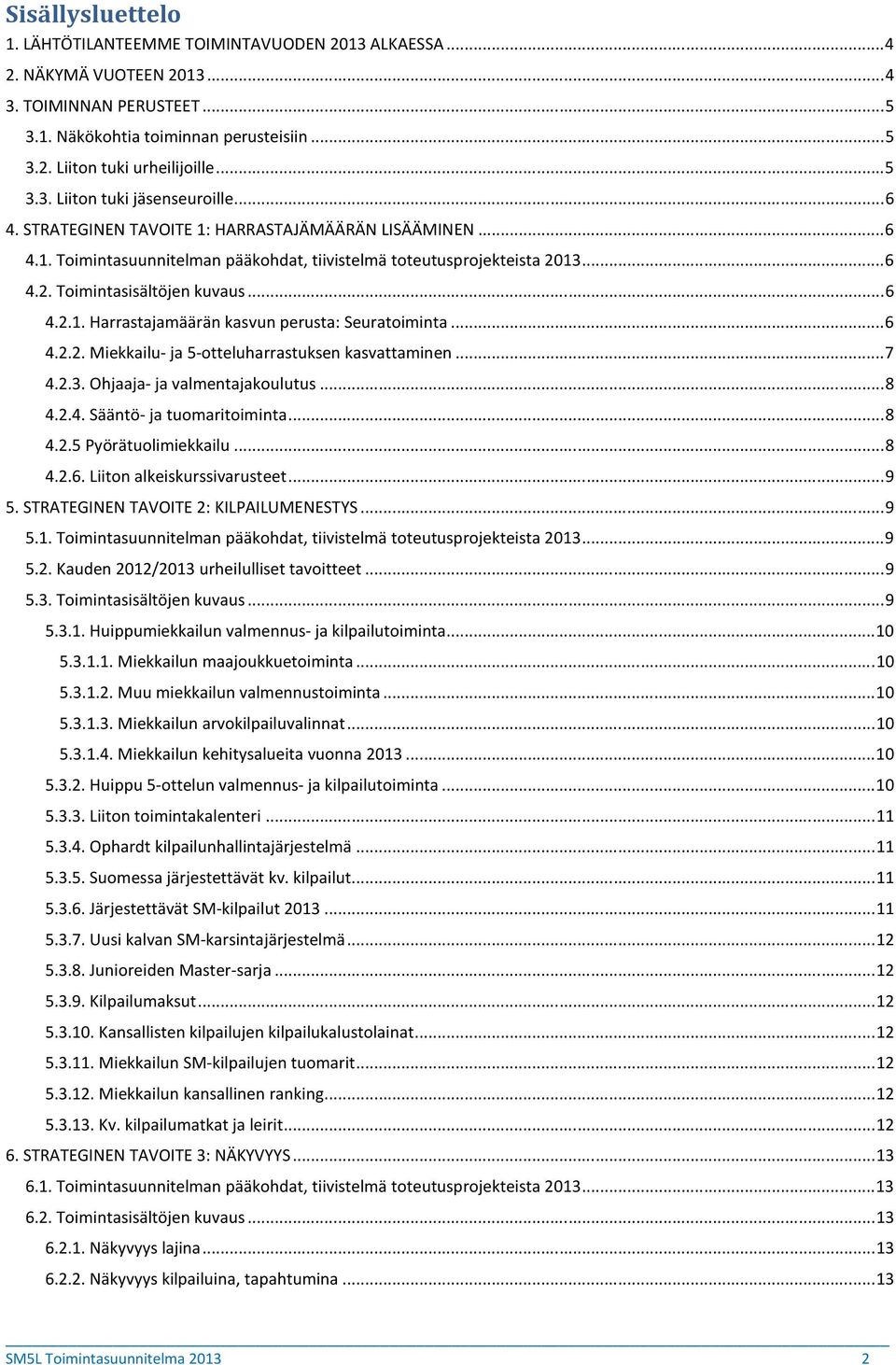 .. 6 4.2.1. Harrastajamäärän kasvun perusta: Seuratoiminta... 6 4.2.2. Miekkailu- ja 5-otteluharrastuksen kasvattaminen... 7 4.2.3. Ohjaaja- ja valmentajakoulutus... 8 4.2.4. Sääntö- ja tuomaritoiminta.