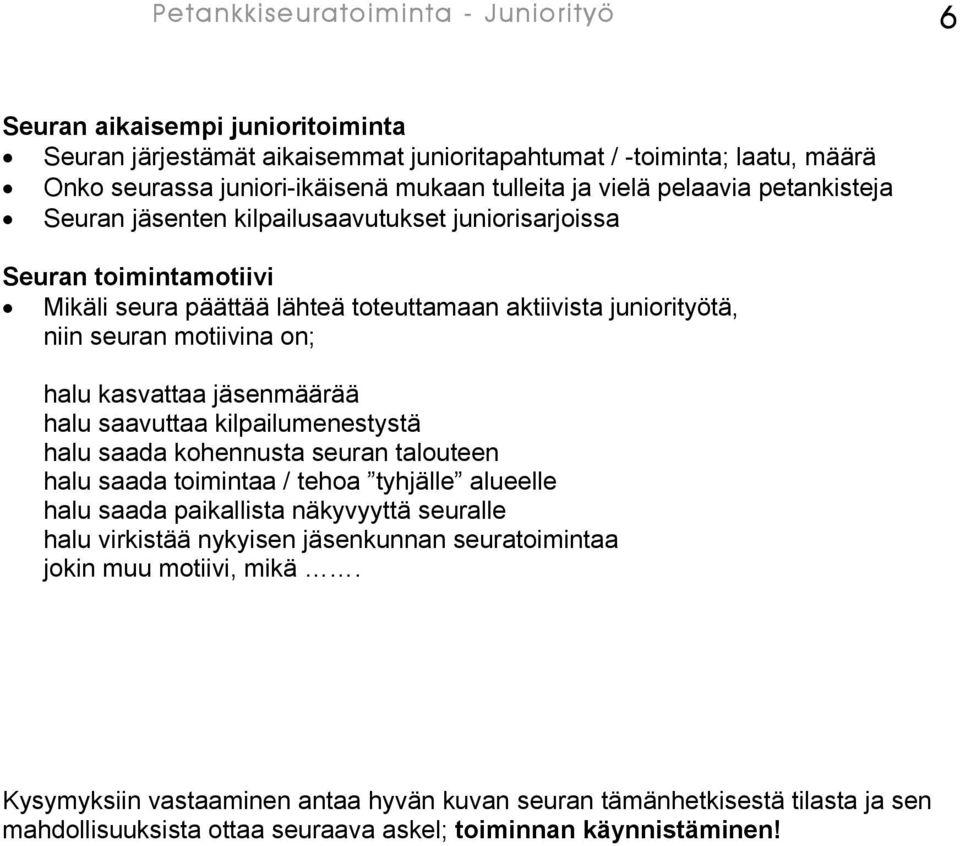 halu kasvattaa jäsenmäärää halu saavuttaa kilpailumenestystä halu saada kohennusta seuran talouteen halu saada toimintaa / tehoa tyhjälle alueelle halu saada paikallista näkyvyyttä seuralle halu
