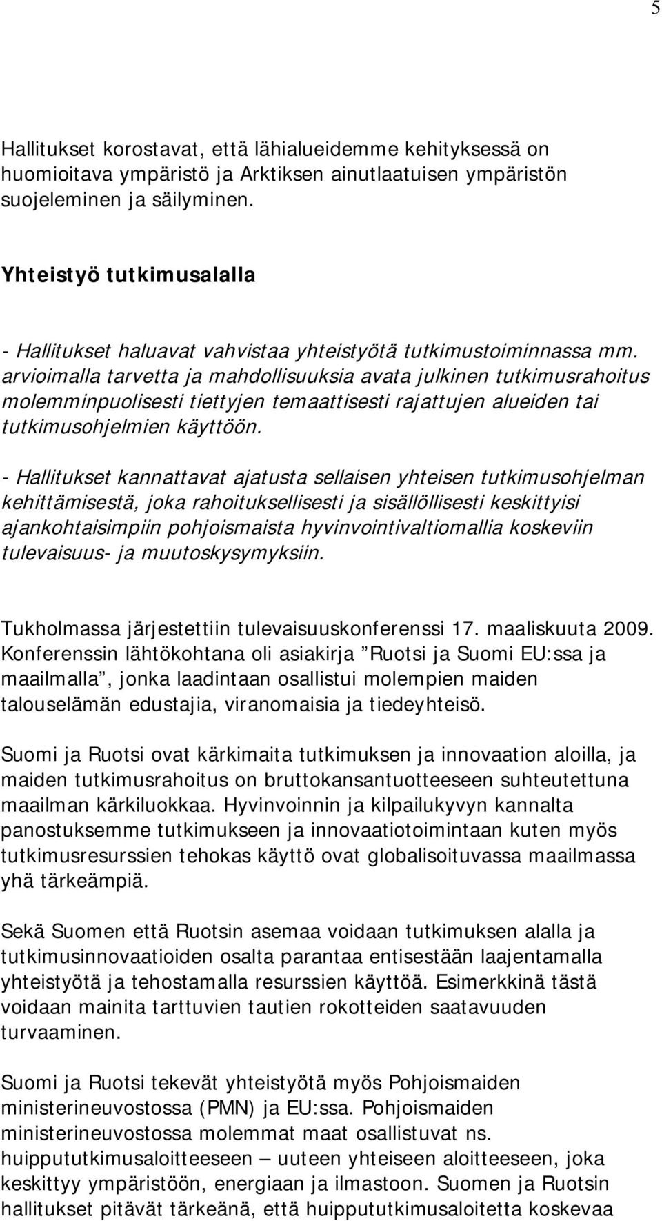 arvioimalla tarvetta ja mahdollisuuksia avata julkinen tutkimusrahoitus molemminpuolisesti tiettyjen temaattisesti rajattujen alueiden tai tutkimusohjelmien käyttöön.