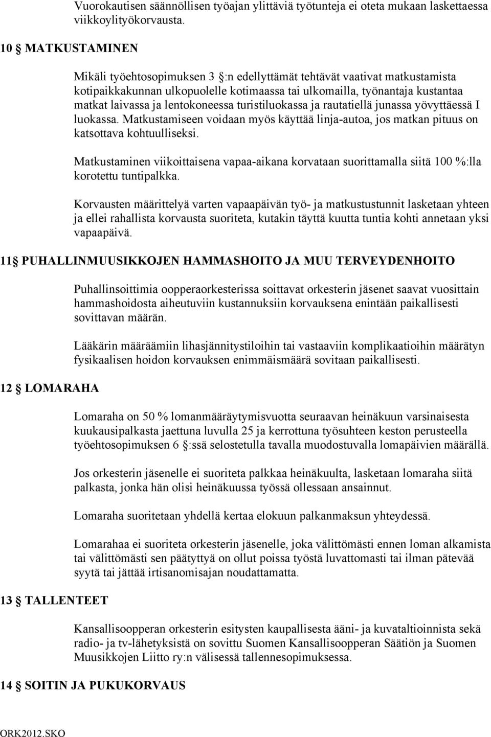 turistiluokassa ja rautatiellä junassa yövyttäessä I luokassa. Matkustamiseen voidaan myös käyttää linja-autoa, jos matkan pituus on katsottava kohtuulliseksi.