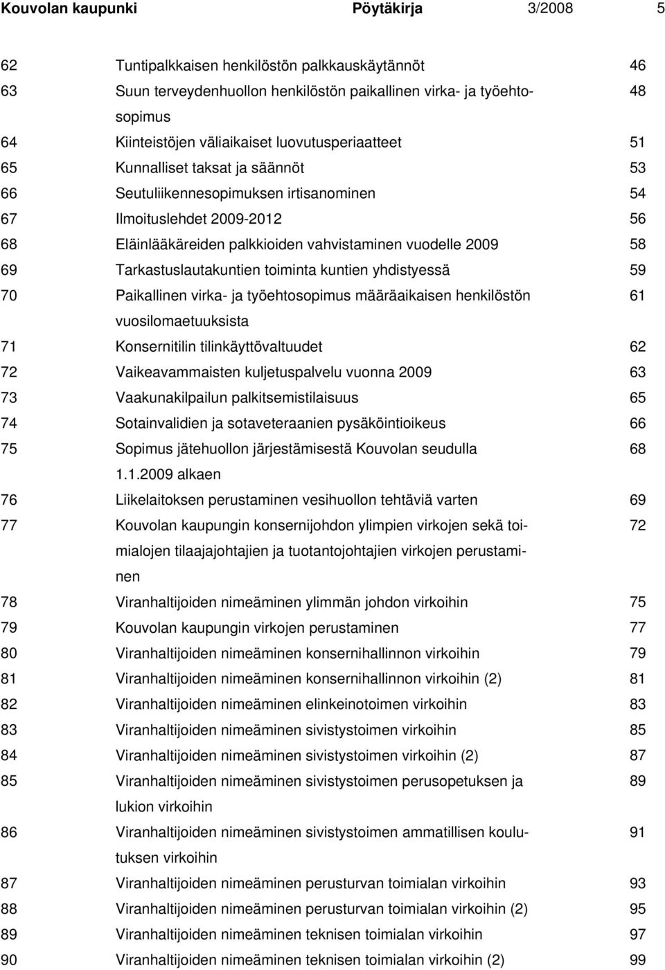 Tarkastuslautakuntien toiminta kuntien yhdistyessä 59 70 Paikallinen virka- ja työehtosopimus määräaikaisen henkilöstön 61 vuosilomaetuuksista 71 Konsernitilin tilinkäyttövaltuudet 62 72