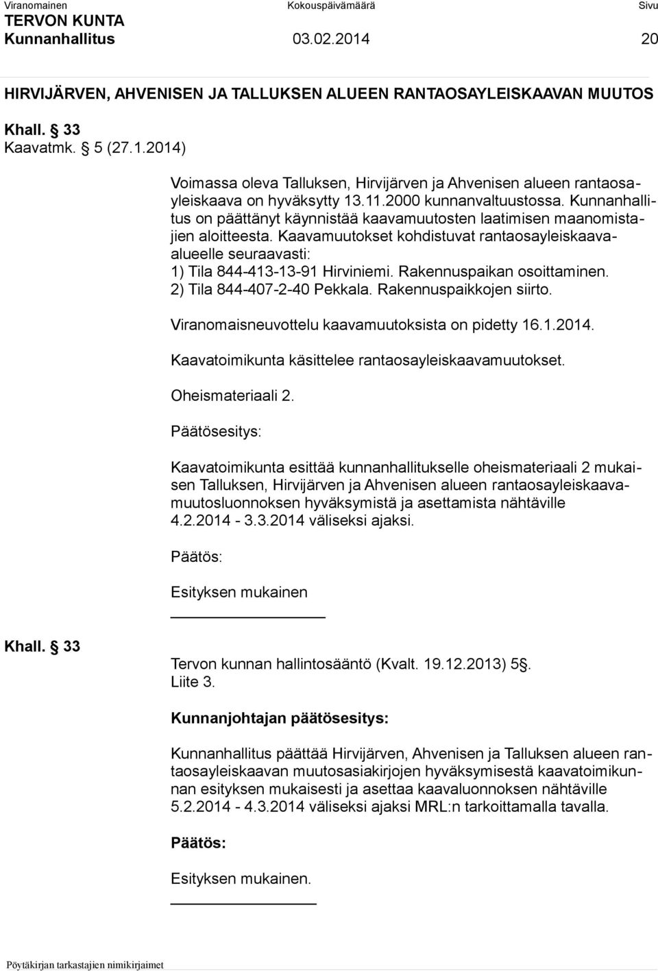 Kaavamuutokset kohdistuvat rantaosayleiskaavaalueelle seuraavasti: 1) Tila 844-413-13-91 Hirviniemi. Rakennuspaikan osoittaminen. 2) Tila 844-407-2-40 Pekkala. Rakennuspaikkojen siirto.