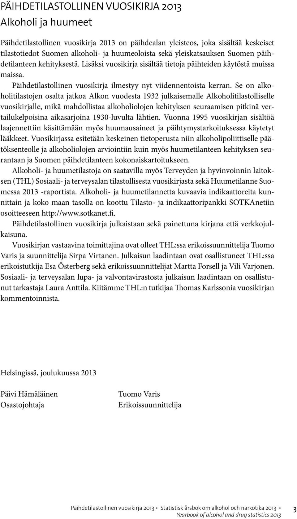 Se on alkoholitilastojen osalta jatkoa Alkon vuodesta 1932 julkaisemalle Alkoholitilastolliselle vuosikirjalle, mikä mahdollistaa alkoholiolojen kehityksen seuraamisen pitkinä vertailukelpoisina