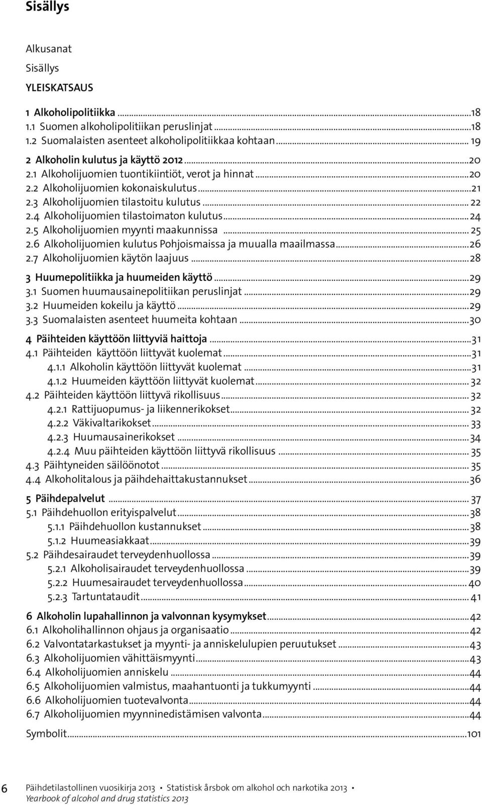 4 Alkoholijuomien tilastoimaton kulutus...24 2.5 Alkoholijuomien myynti maakunnissa... 25 2.6 Alkoholijuomien kulutus Pohjoismaissa ja muualla maailmassa...26 2.7 Alkoholijuomien käytön laajuus.