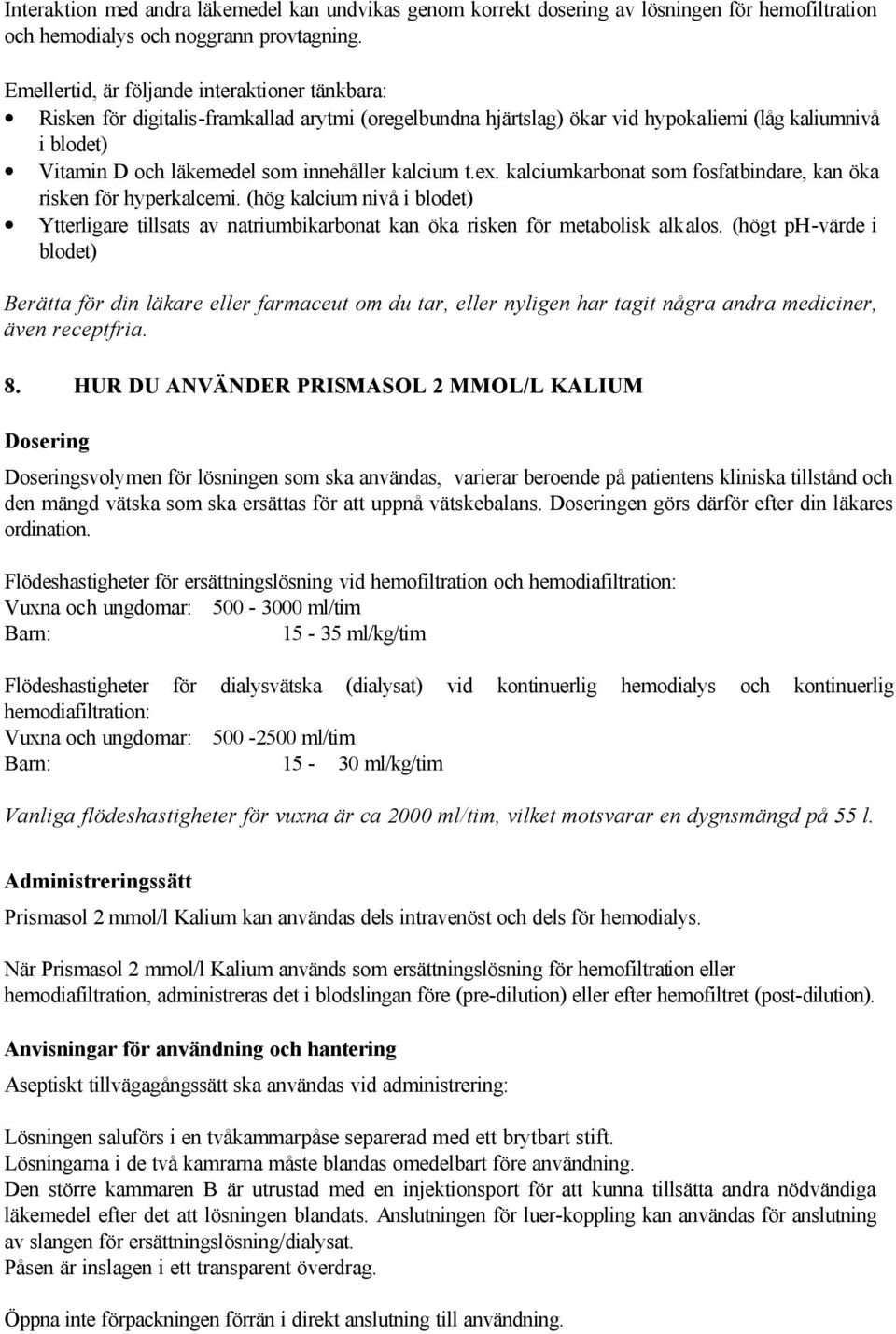 kalcium t.ex. kalciumkarbonat som fosfatbindare, kan öka risken för hyperkalcemi. (hög kalcium nivå i blodet) Ytterligare tillsats av natriumbikarbonat kan öka risken för metabolisk alkalos.