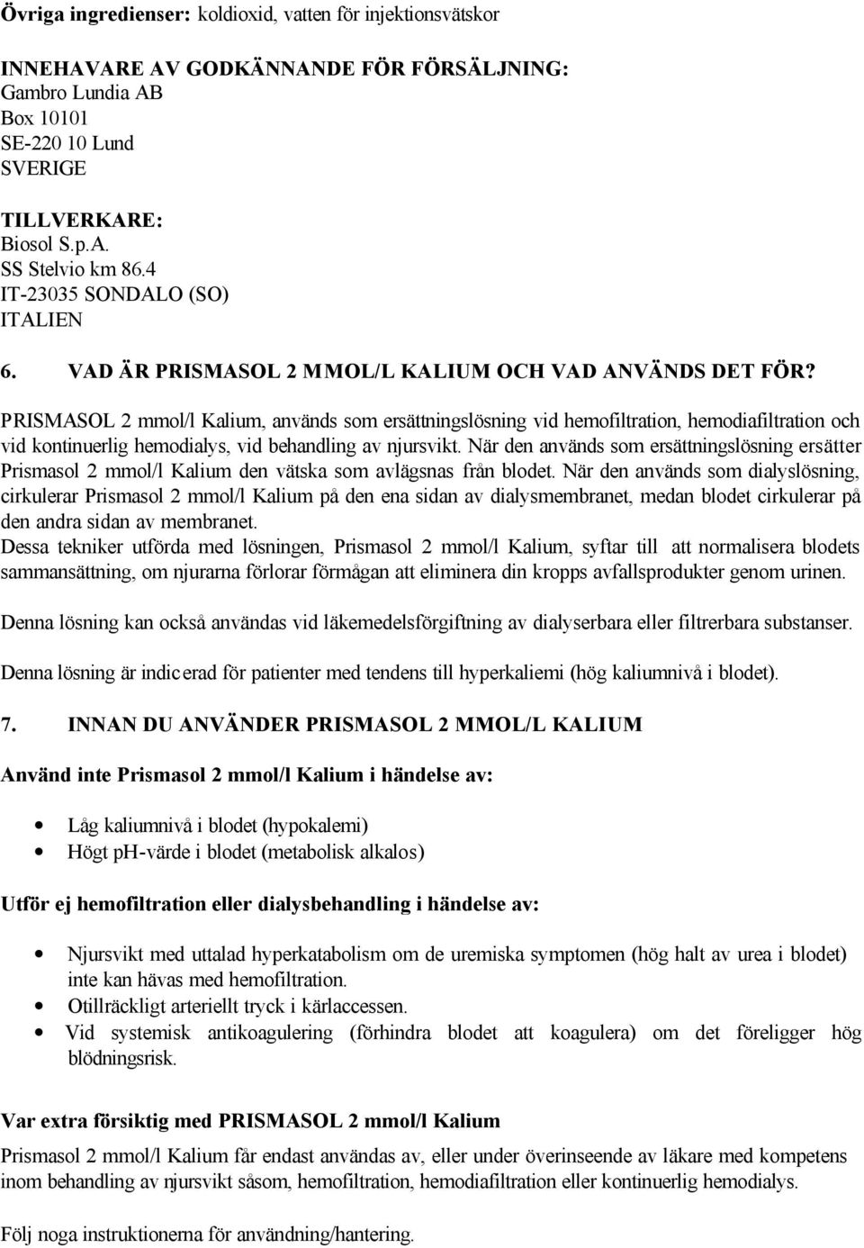 PRISMASOL 2 mmol/l Kalium, används som ersättningslösning vid hemofiltration, hemodiafiltration och vid kontinuerlig hemodialys, vid behandling av njursvikt.