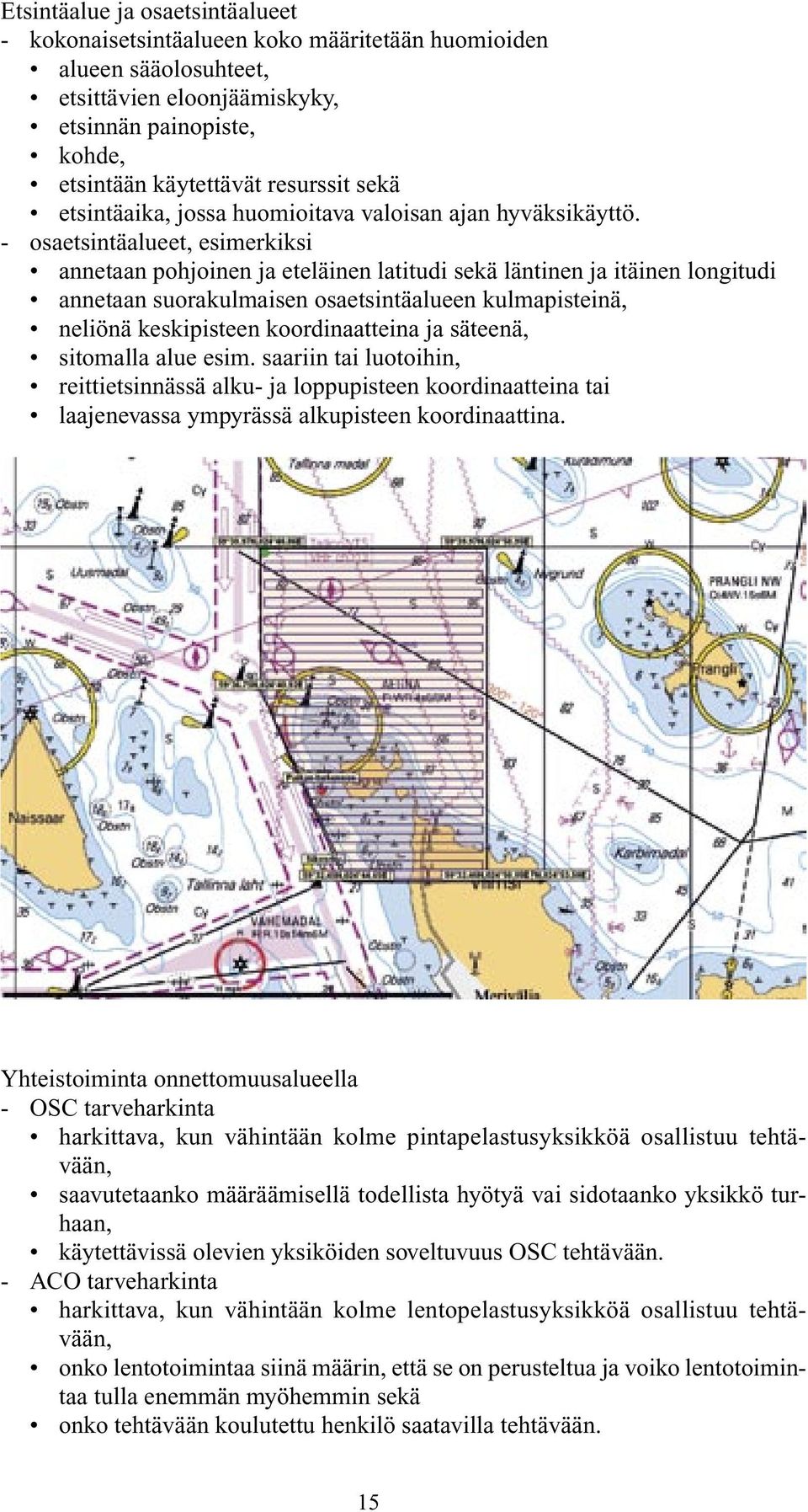 - osaetsintäalueet, esimerkiksi annetaan pohjoinen ja eteläinen latitudi sekä läntinen ja itäinen longitudi annetaan suorakulmaisen osaetsintäalueen kulmapisteinä, neliönä keskipisteen