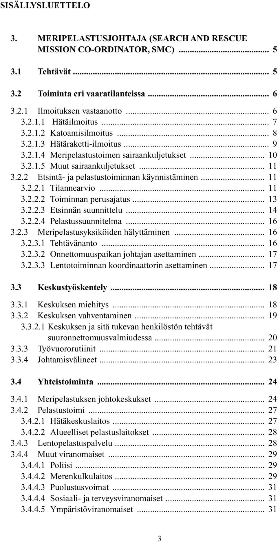 .. 11 3.2.2.1 Tilannearvio... 11 3.2.2.2 Toiminnan perusajatus... 13 3.2.2.3 Etsinnän suunnittelu... 14 3.2.2.4 Pelastussuunnitelma... 16 3.2.3 Meripelastusyksiköiden hälyttäminen... 16 3.2.3.1 Tehtävänanto.