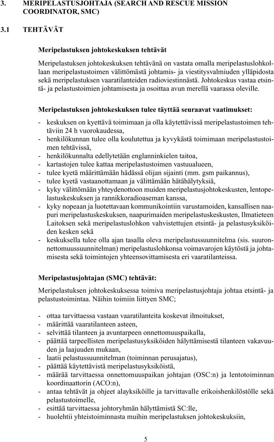 ylläpidosta sekä meripelastuksen vaaratilanteiden radioviestinnästä. Johtokeskus vastaa etsintä- ja pelastustoimien johtamisesta ja osoittaa avun merellä vaarassa oleville.