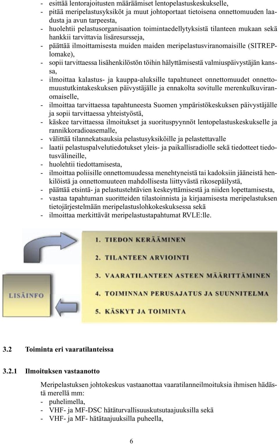 tarvittaessa lisähenkilöstön töihin hälyttämisestä valmiuspäivystäjän kanssa, - ilmoittaa kalastus- ja kauppa-aluksille tapahtuneet onnettomuudet onnettomuustutkintakeskuksen päivystäjälle ja