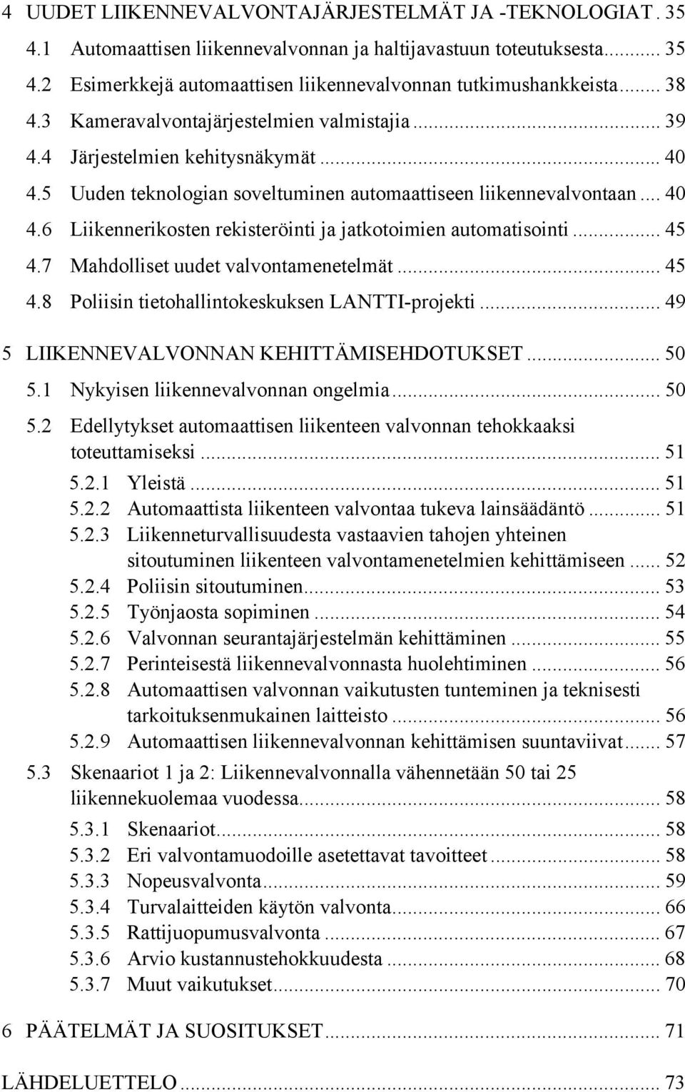 .. 45 4.7 Mahdolliset uudet valvontamenetelmät... 45 4.8 Poliisin tietohallintokeskuksen LANTTI-projekti... 49 5 LIIKENNEVALVONNAN KEHITTÄMISEHDOTUKSET... 50 5.1 Nykyisen liikennevalvonnan ongelmia.