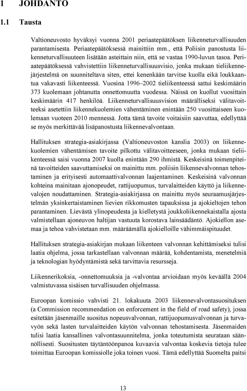 Periaatepäätöksessä vahvistettiin liikenneturvallisuusvisio, jonka mukaan tieliikennejärjestelmä on suunniteltava siten, ettei kenenkään tarvitse kuolla eikä loukkaantua vakavasti liikenteessä.