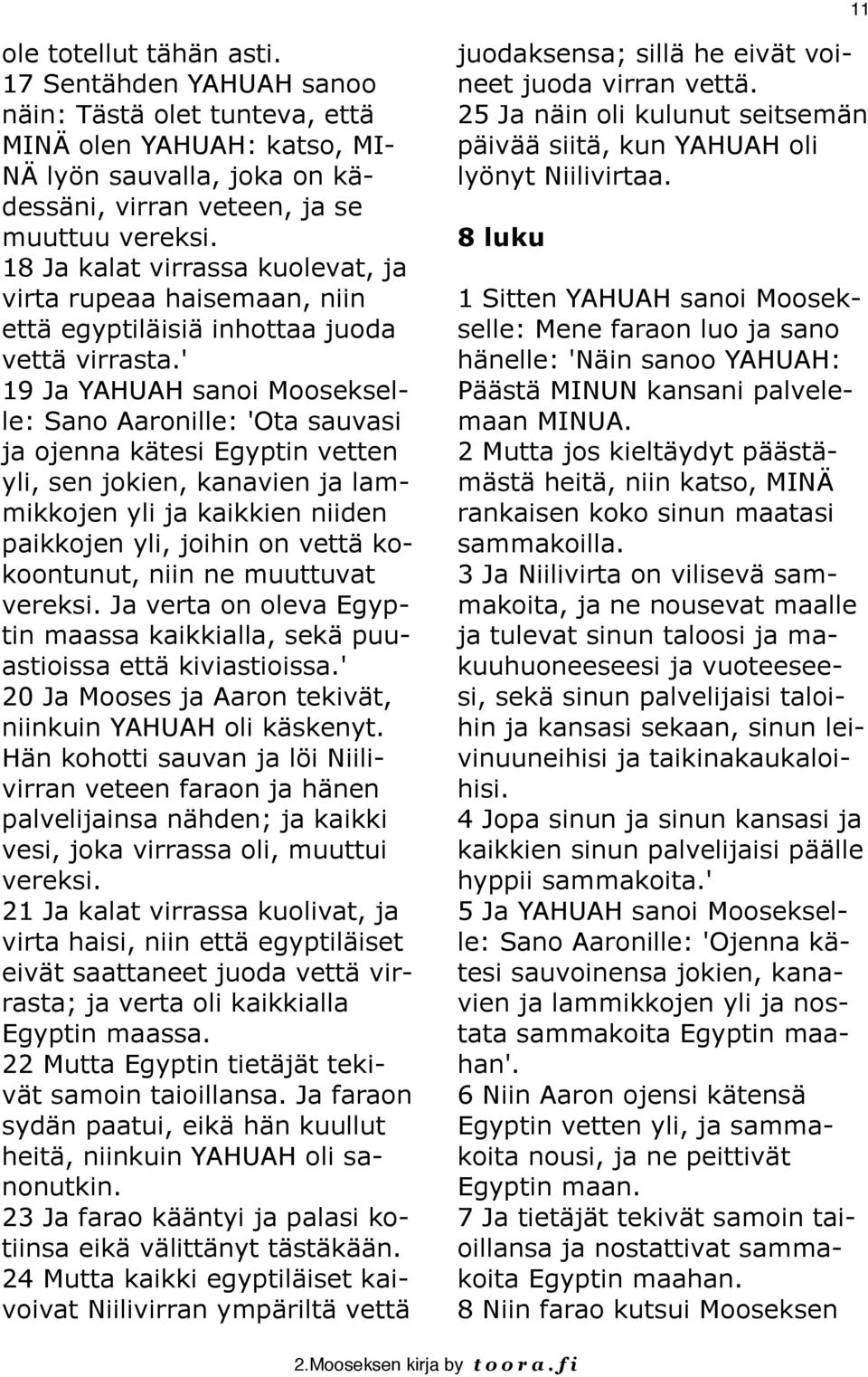 ' 19 Ja YAHUAH sanoi Moosekselle: Sano Aaronille: 'Ota sauvasi ja ojenna kätesi Egyptin vetten yli, sen jokien, kanavien ja lammikkojen yli ja kaikkien niiden paikkojen yli, joihin on vettä