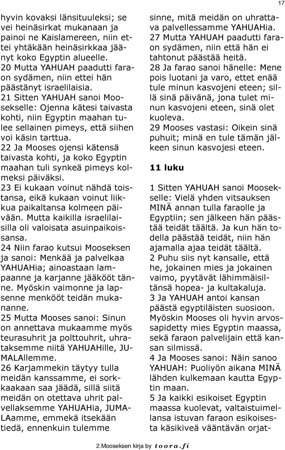 21 Sitten YAHUAH sanoi Moosekselle: Ojenna kätesi taivasta kohti, niin Egyptin maahan tulee sellainen pimeys, että siihen voi käsin tarttua.