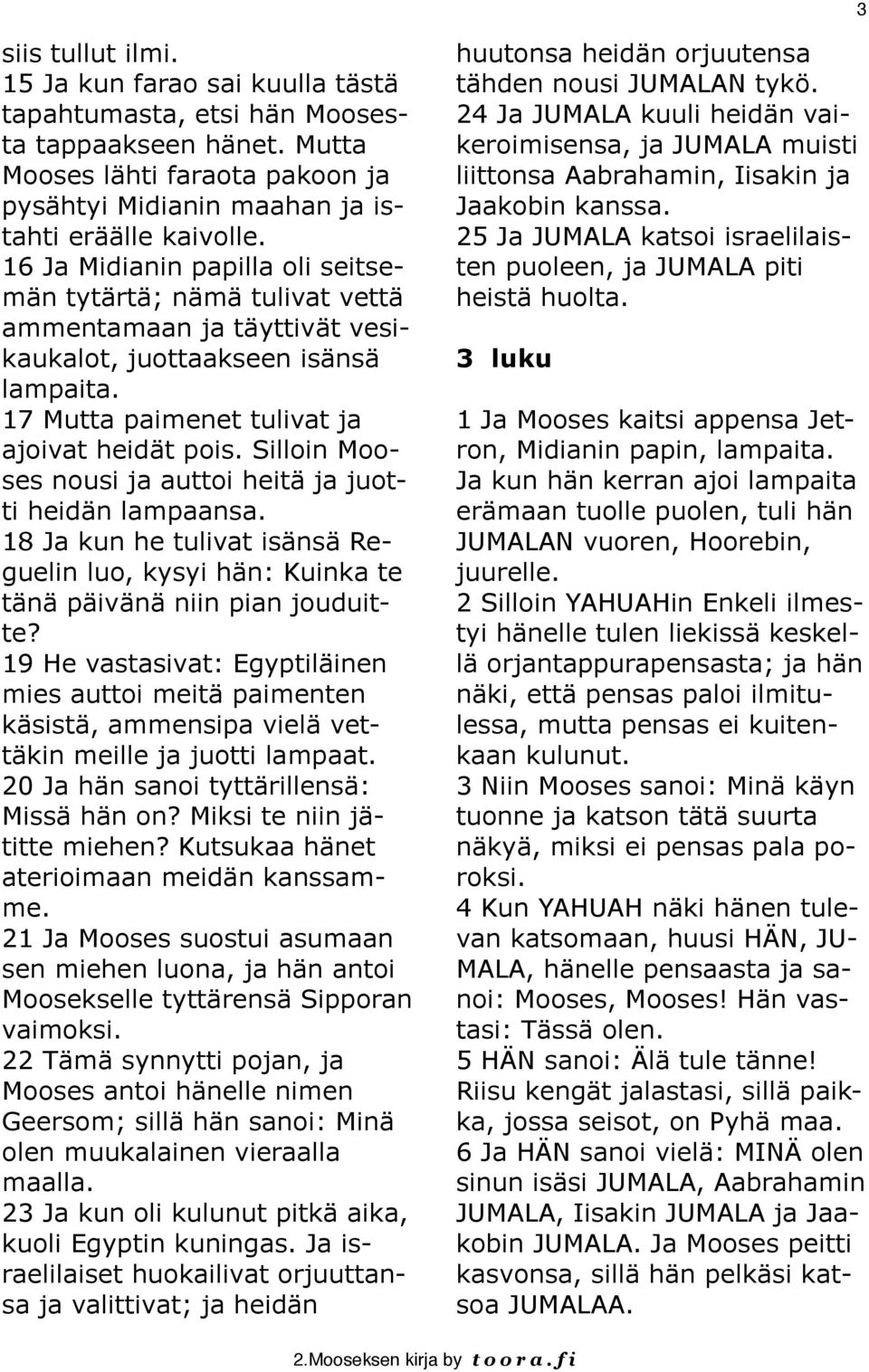 Silloin Mooses nousi ja auttoi heitä ja juotti heidän lampaansa. 18 Ja kun he tulivat isänsä Reguelin luo, kysyi hän: Kuinka te tänä päivänä niin pian jouduitte?