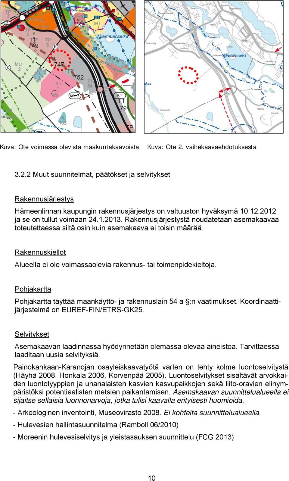 Rakennuskiellot Alueella ei ole voimassaolevia rakennus- tai toimenpidekieltoja. Pohjakartta Pohjakartta täyttää maankäyttö- ja rakennuslain 54 a :n vaatimukset.