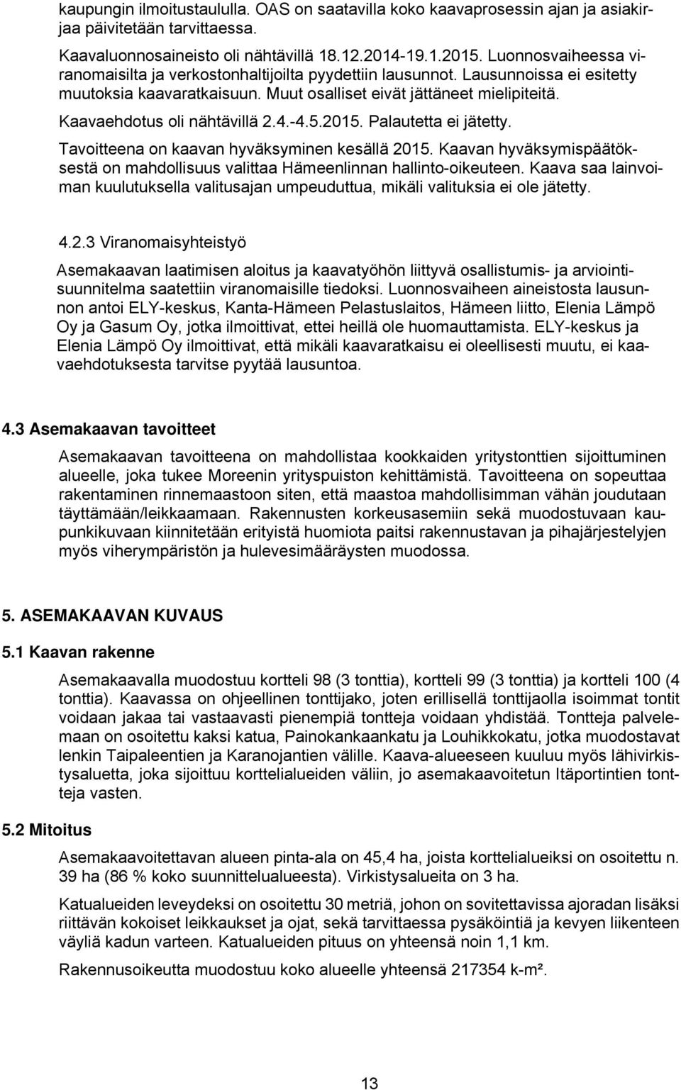 Kaavaehdotus oli nähtävillä 2.4.-4.5.2015. Palautetta ei jätetty. Tavoitteena on kaavan hyväksyminen kesällä 2015.