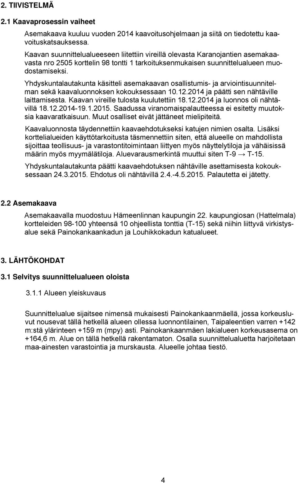 Yhdyskuntalautakunta käsitteli asemakaavan osallistumis- ja arviointisuunnitelman sekä kaavaluonnoksen kokouksessaan 10.12.2014 ja päätti sen nähtäville laittamisesta.