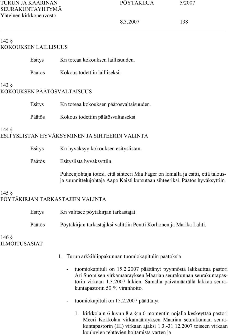 145 PÖYTÄKIRJAN TARKASTAJIEN VALINTA Puheenjohtaja totesi, että sihteeri Mia Fager on lomalla ja esitti, että talousja suunnittelujohtaja Aapo Kaisti kutsutaan sihteeriksi. hyväksyttiin.