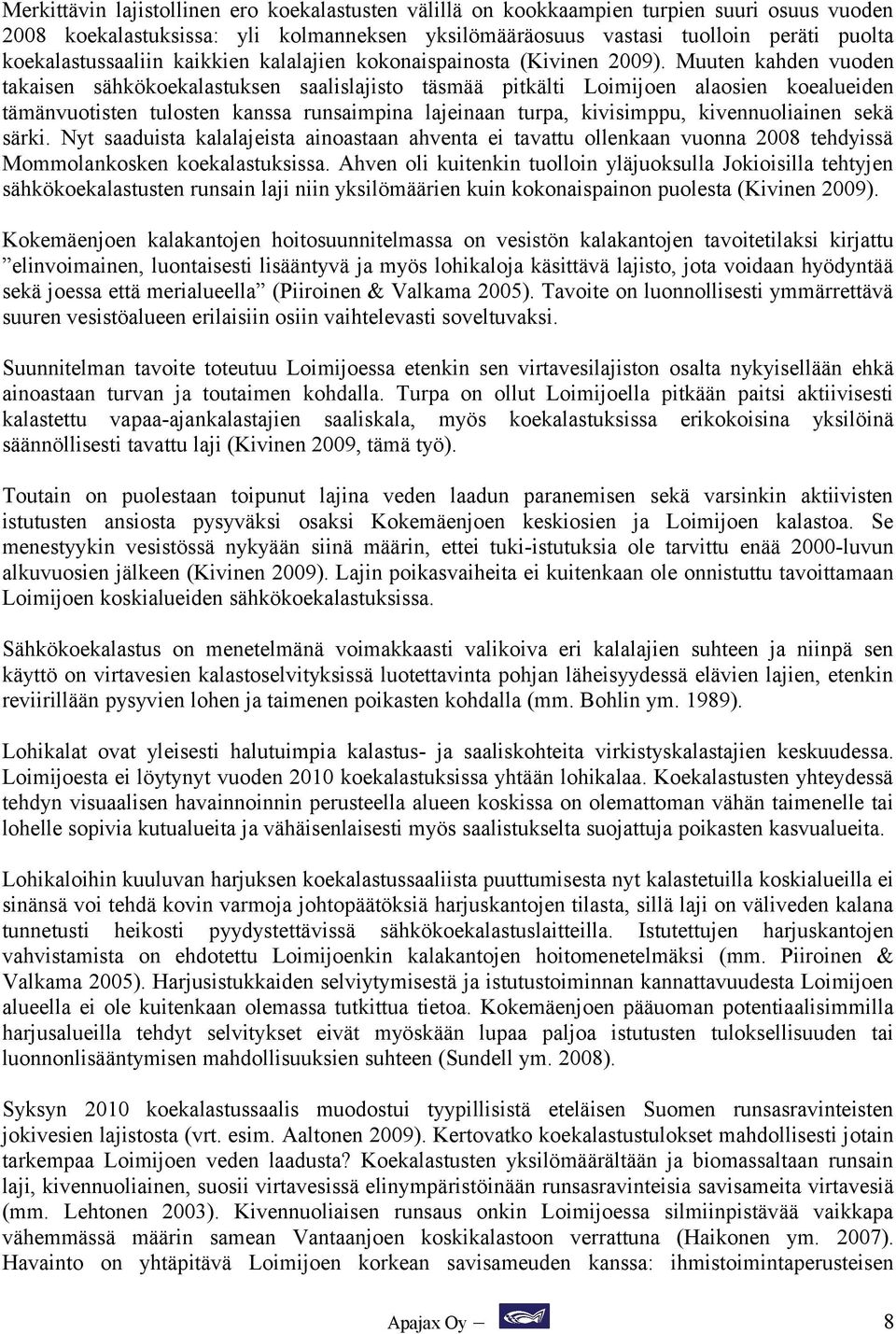 Muuten kahden vuoden takaisen sähkökoekalastuksen saalislajisto täsmää pitkälti Loimijoen alaosien koealueiden tämänvuotisten tulosten kanssa runsaimpina lajeinaan turpa, kivisimppu, kivennuoliainen