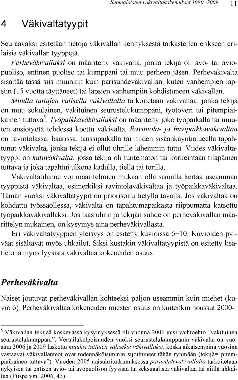 Perheväkivalta sisältää tässä siis muunkin kuin parisuhdeväkivallan, kuten vanhempien lapsiin (1 vuotta täyttäneet) tai lapsien vanhempiin kohdistuneen väkivallan.