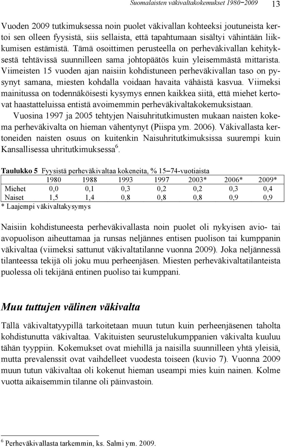 Viimeisten 1 vuoden ajan naisiin kohdistuneen perheväkivallan taso on pysynyt samana, miesten kohdalla voidaan havaita vähäistä kasvua.