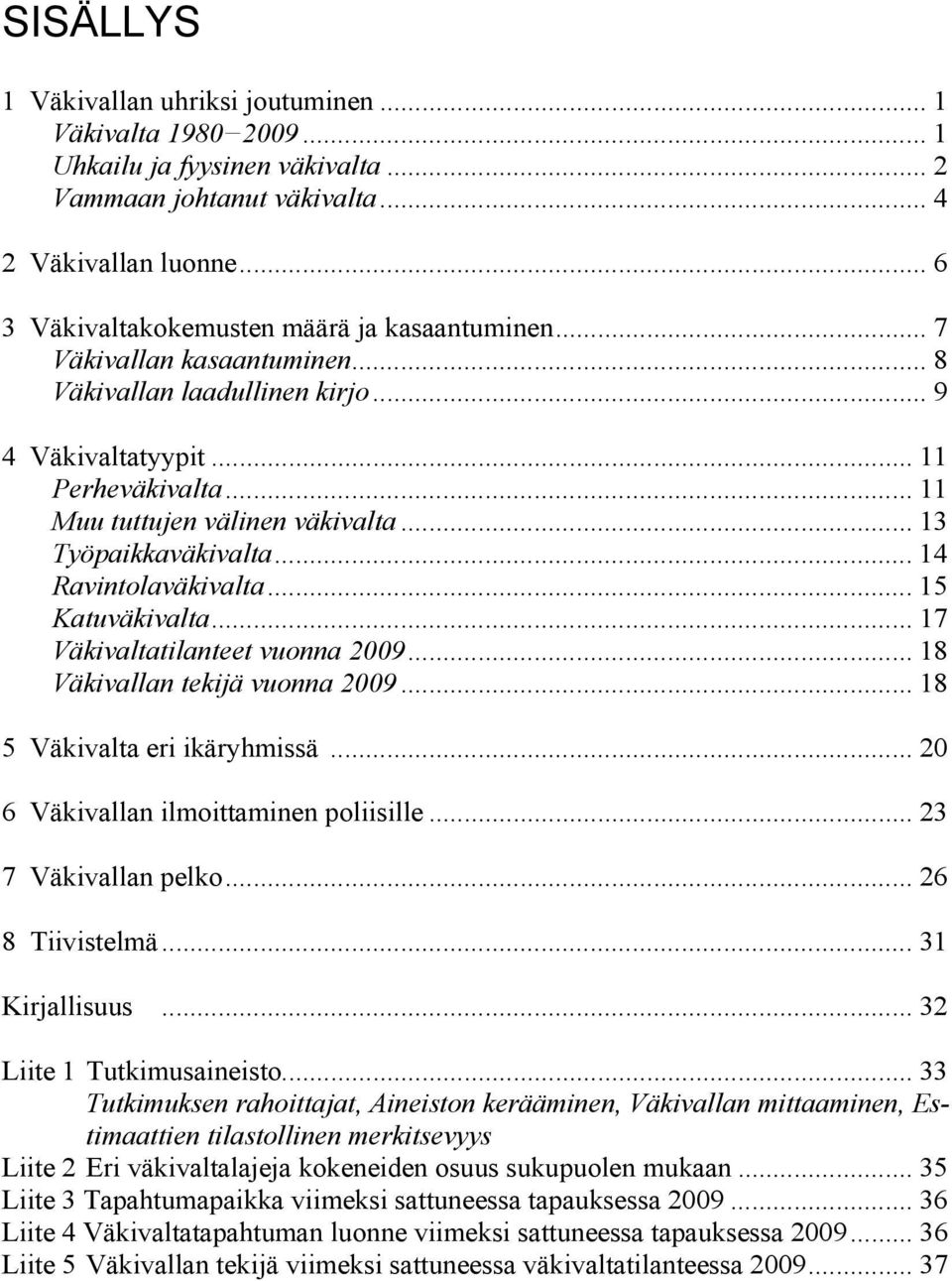 .. 1 Katuväkivalta... 17 Väkivaltatilanteet vuonna 9... 18 Väkivallan tekijä vuonna 9... 18 Väkivalta eri ikäryhmissä... Väkivallan ilmoittaminen poliisille... 3 7 Väkivallan pelko... 8 Tiivistelmä.