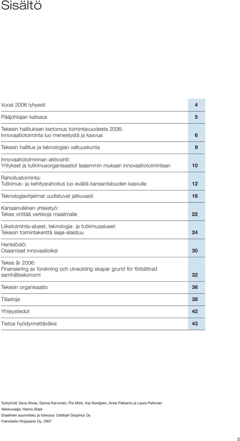 Teknologiaohjelmat uudistuvat jatkuvasti 16 Kansainvälinen yhteistyö: Tekes virittää verkkoja maailmalle 22 Liiketoiminta-alueet, teknologia- ja tutkimusalueet: Tekesin toimintakenttä laaja-alaistuu