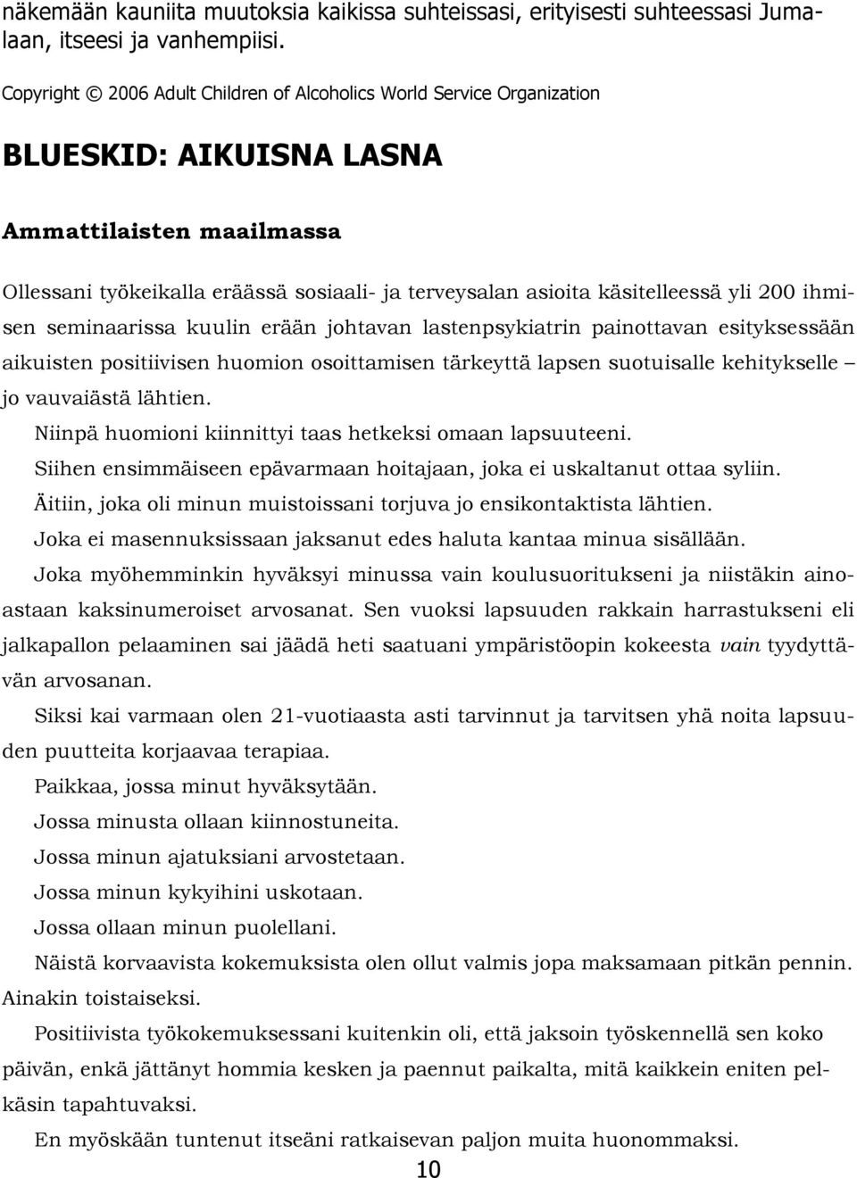 yli 200 ihmisen seminaarissa kuulin erään johtavan lastenpsykiatrin painottavan esityksessään aikuisten positiivisen huomion osoittamisen tärkeyttä lapsen suotuisalle kehitykselle jo vauvaiästä