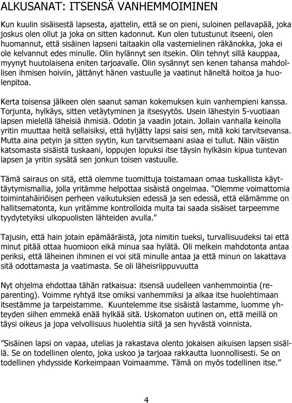 Olin tehnyt sillä kauppaa, myynyt huutolaisena eniten tarjoavalle. Olin sysännyt sen kenen tahansa mahdollisen ihmisen hoiviin, jättänyt hänen vastuulle ja vaatinut häneltä hoitoa ja huolenpitoa.