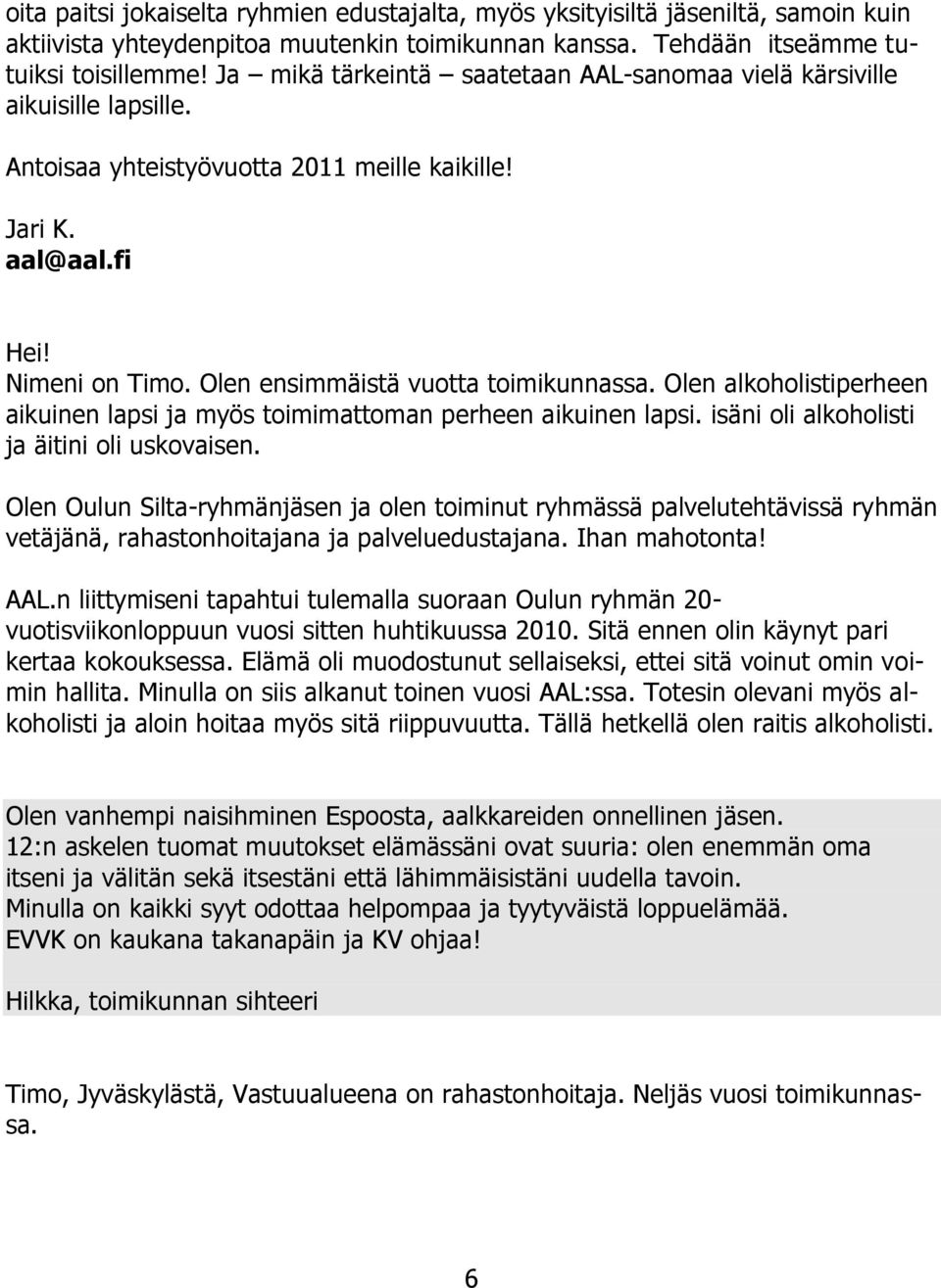 Olen ensimmäistä vuotta toimikunnassa. Olen alkoholistiperheen aikuinen lapsi ja myös toimimattoman perheen aikuinen lapsi. isäni oli alkoholisti ja äitini oli uskovaisen.