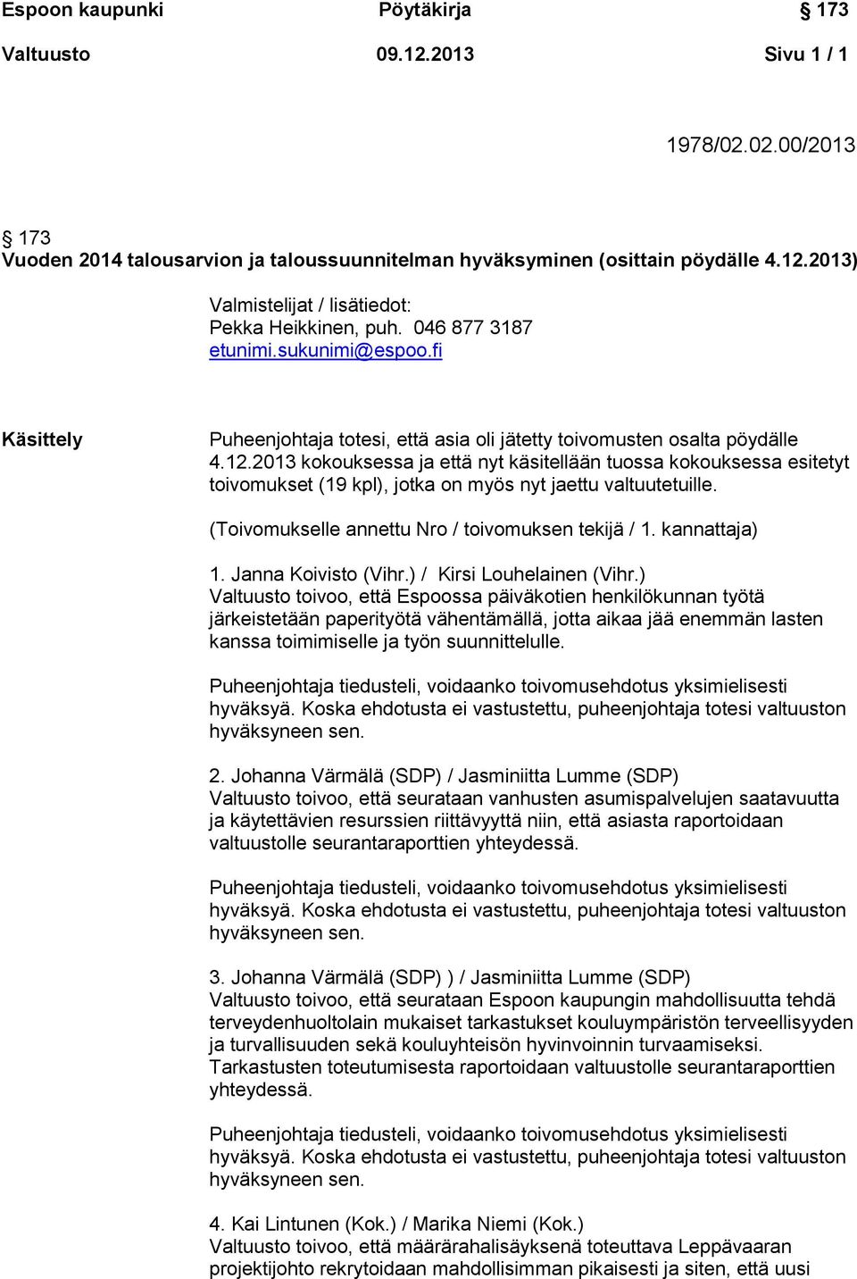 2013 kokouksessa ja että nyt käsitellään tuossa kokouksessa esitetyt toivomukset (19 kpl), jotka on myös nyt jaettu valtuutetuille. (Toivomukselle annettu Nro / toivomuksen tekijä / 1. kannattaja) 1.