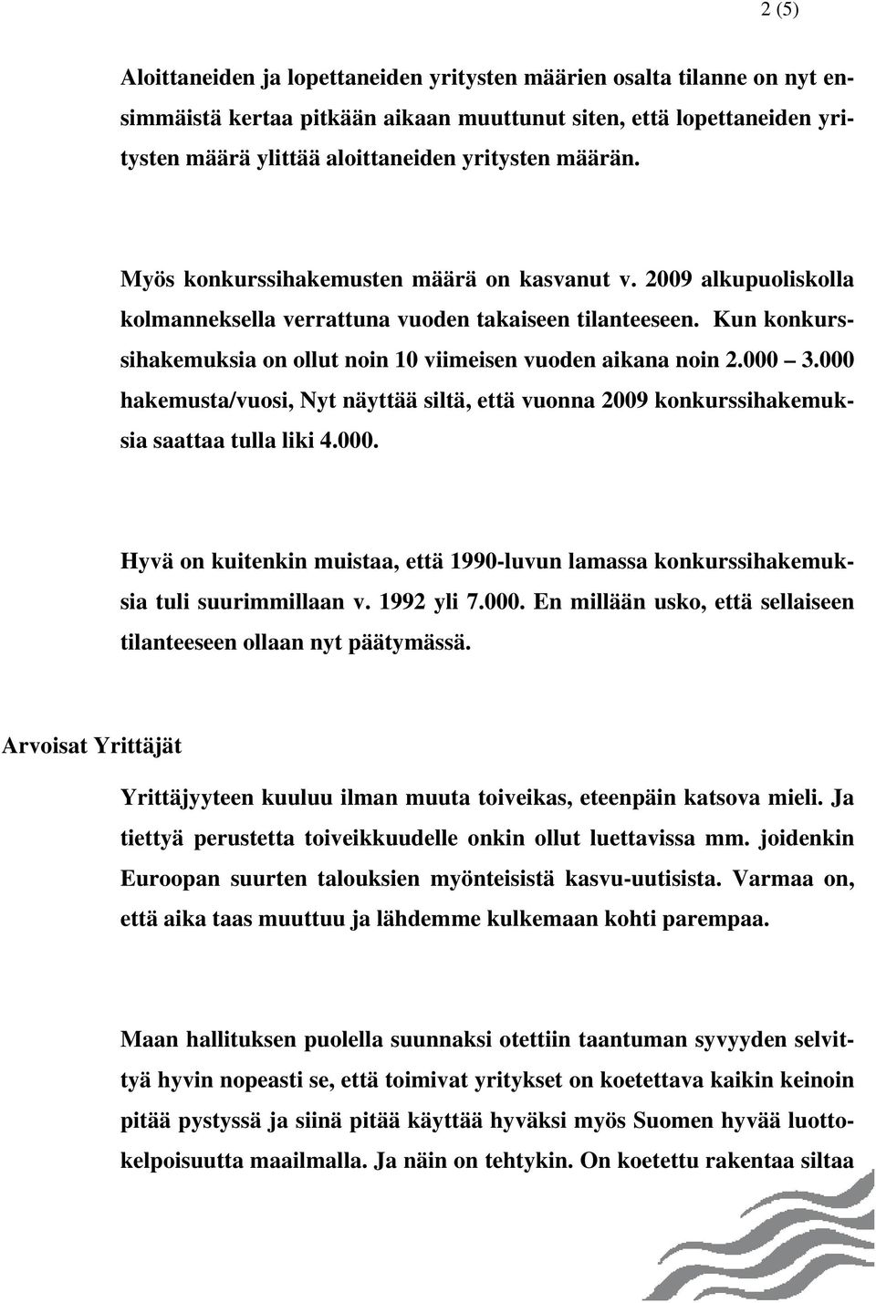 Kun konkurssihakemuksia on ollut noin 10 viimeisen vuoden aikana noin 2.000 3.000 hakemusta/vuosi, Nyt näyttää siltä, että vuonna 2009 konkurssihakemuksia saattaa tulla liki 4.000. Hyvä on kuitenkin muistaa, että 1990-luvun lamassa konkurssihakemuksia tuli suurimmillaan v.