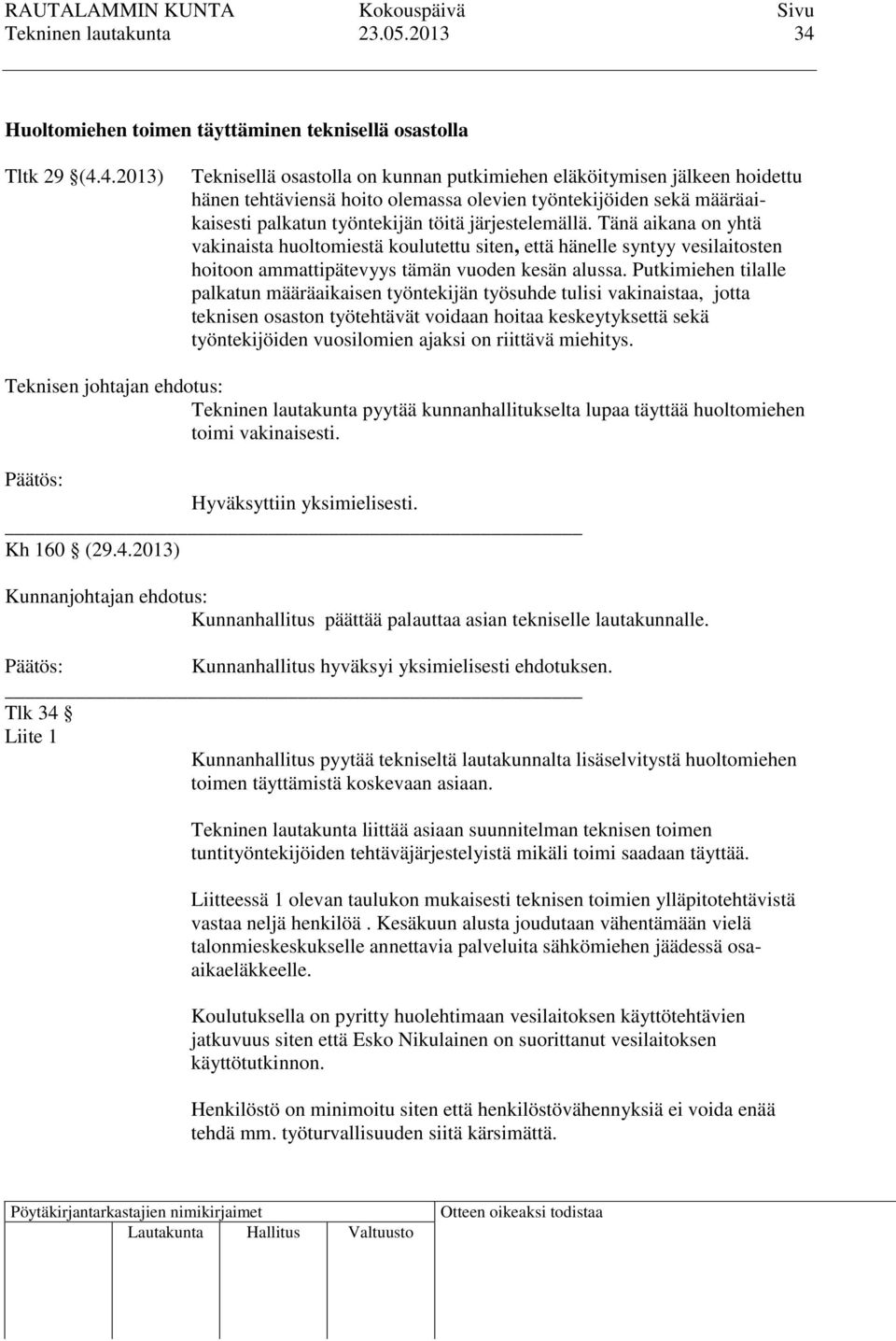 4.2013) Teknisellä osastolla on kunnan putkimiehen eläköitymisen jälkeen hoidettu hänen tehtäviensä hoito olemassa olevien työntekijöiden sekä määräaikaisesti palkatun työntekijän töitä