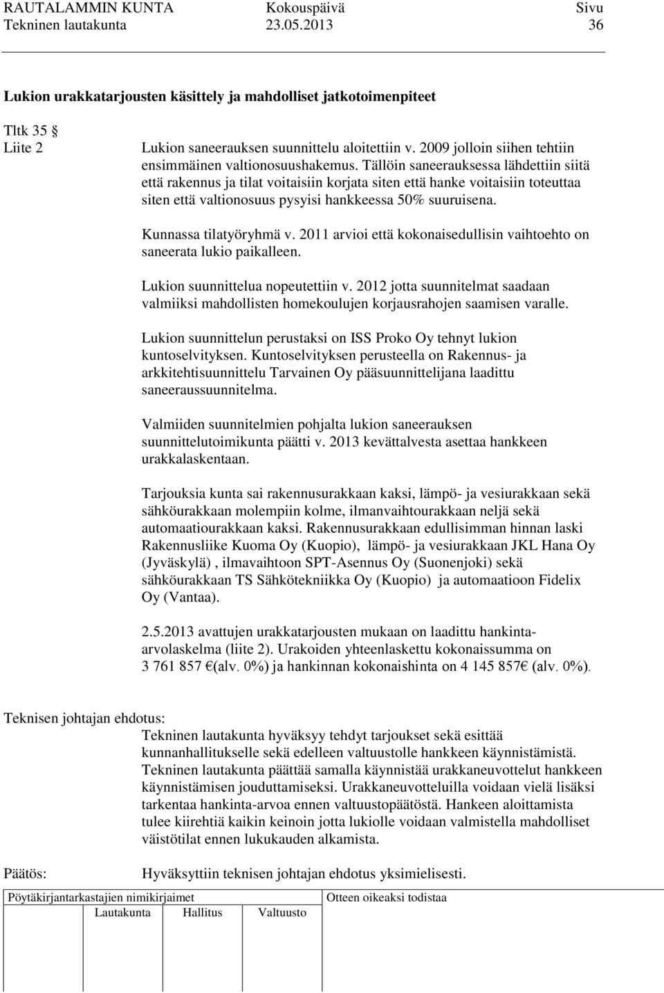 Tällöin saneerauksessa lähdettiin siitä että rakennus ja tilat voitaisiin korjata siten että hanke voitaisiin toteuttaa siten että valtionosuus pysyisi hankkeessa 50% suuruisena.