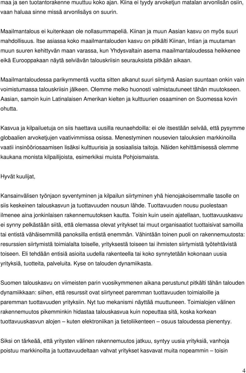 Itse asiassa koko maailmantalouden kasvu on pitkälti Kiinan, Intian ja muutaman muun suuren kehittyvän maan varassa, kun Yhdysvaltain asema maailmantaloudessa heikkenee eikä Eurooppakaan näytä