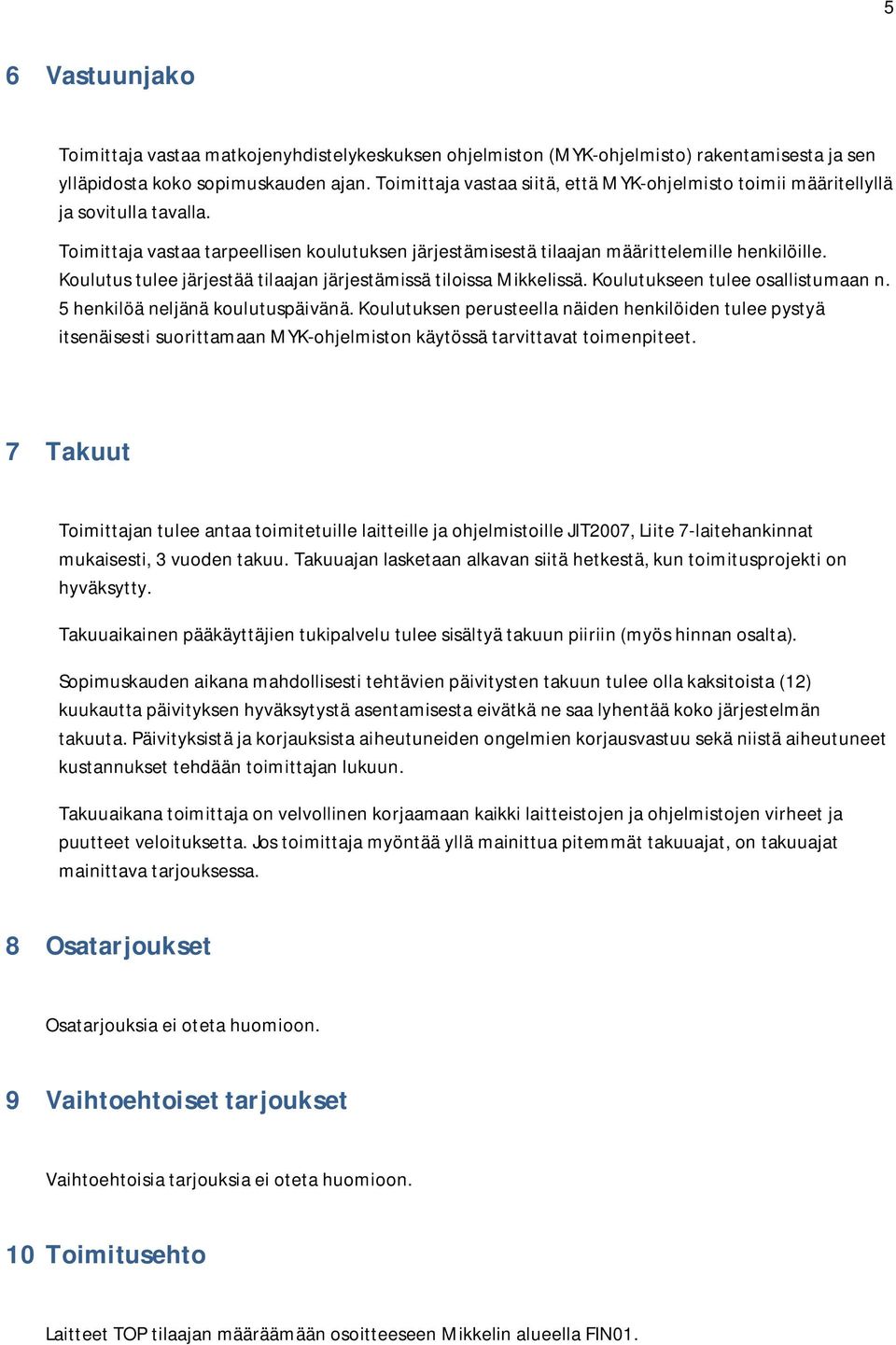 Koulutus tulee järjestää tilaajan järjestämissä tiloissa Mikkelissä. Koulutukseen tulee osallistumaan n. 5 henkilöä neljänä koulutuspäivänä.