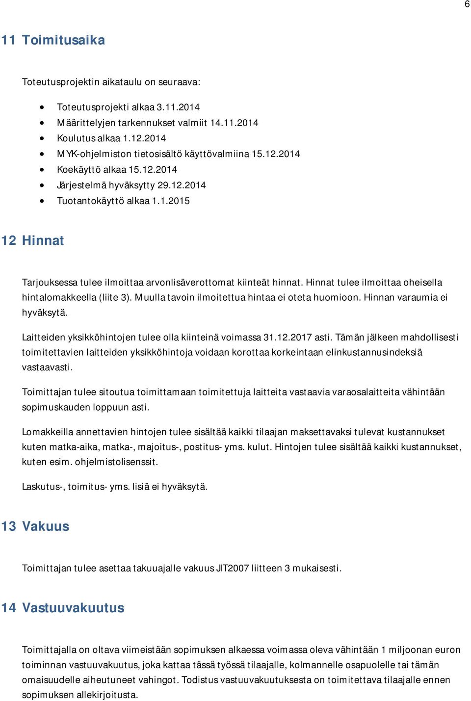 Hinnat tulee ilmoittaa oheisella hintalomakkeella (liite 3). Muulla tavoin ilmoitettua hintaa ei oteta huomioon. Hinnan varaumia ei hyväksytä.