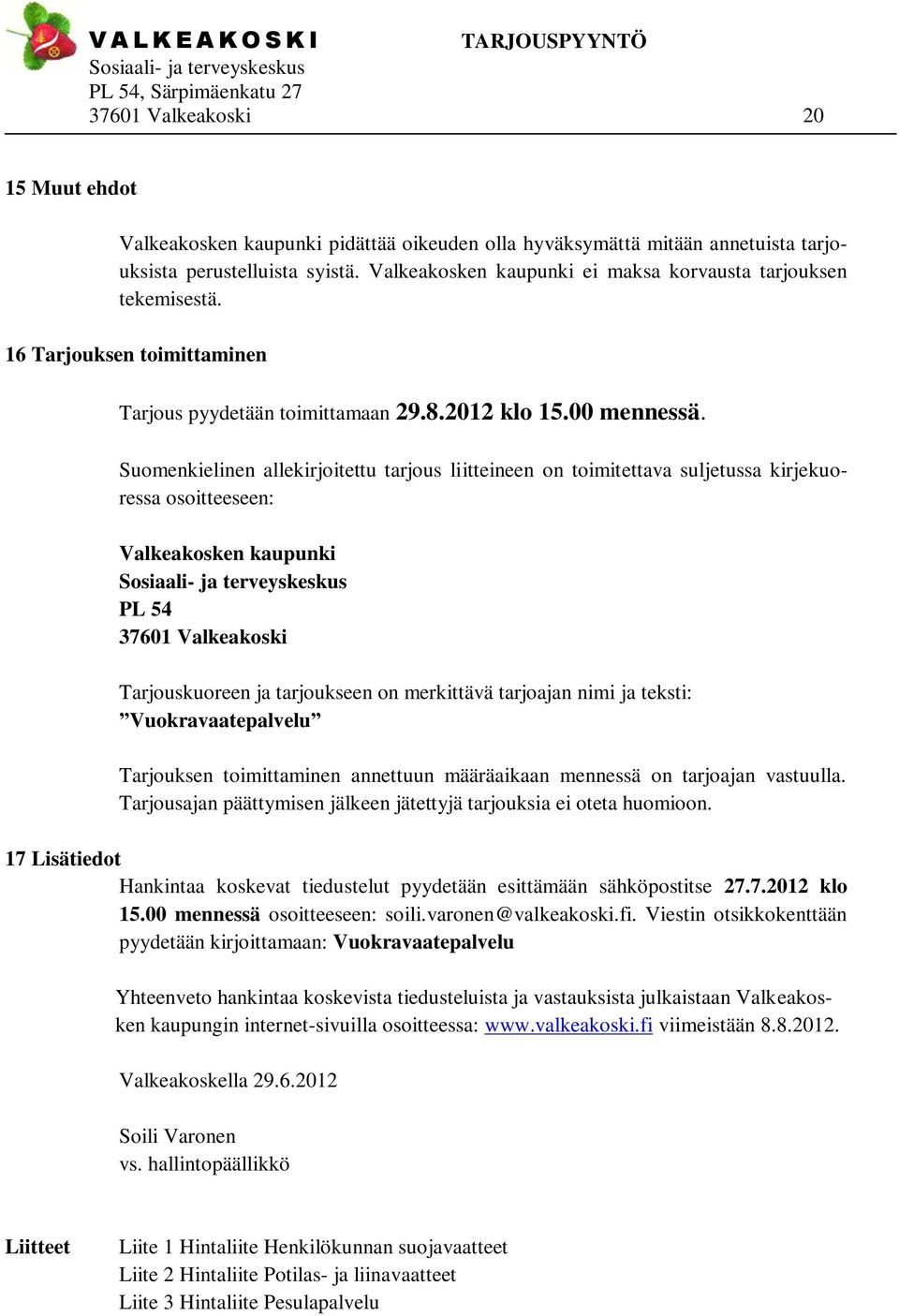 Suomenkielinen allekirjoitettu tarjous liitteineen on toimitettava suljetussa kirjekuoressa osoitteeseen: Valkeakosken kaupunki PL 54 37601 Valkeakoski Tarjouskuoreen ja tarjoukseen on merkittävä