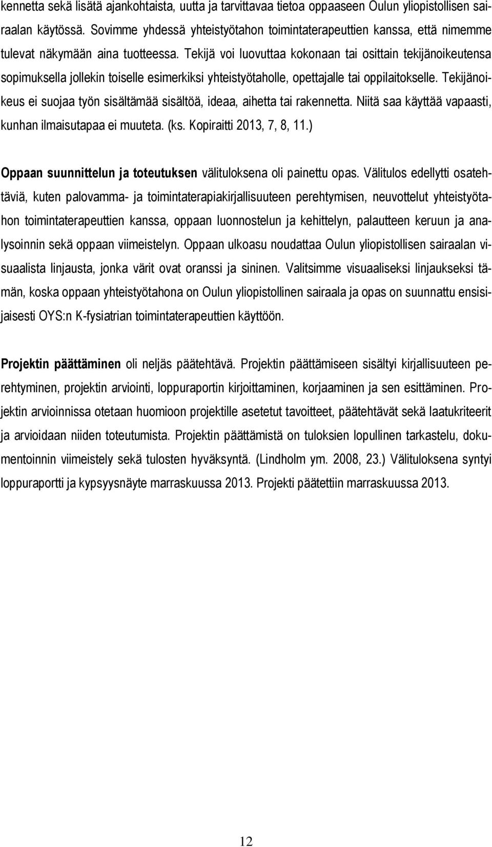 Tekijä voi luovuttaa kokonaan tai osittain tekijänoikeutensa sopimuksella jollekin toiselle esimerkiksi yhteistyötaholle, opettajalle tai oppilaitokselle.