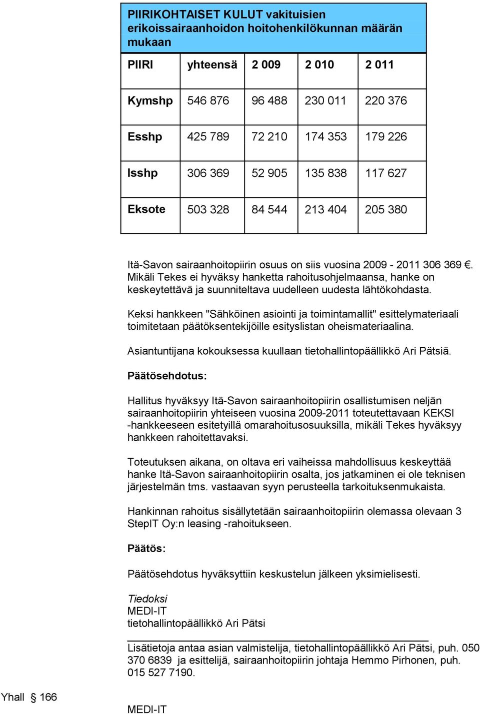 Mikäli Tekes ei hyväksy hanketta rahoitusohjelmaansa, hanke on keskeytettävä ja suunniteltava uudelleen uudesta lähtökohdasta.