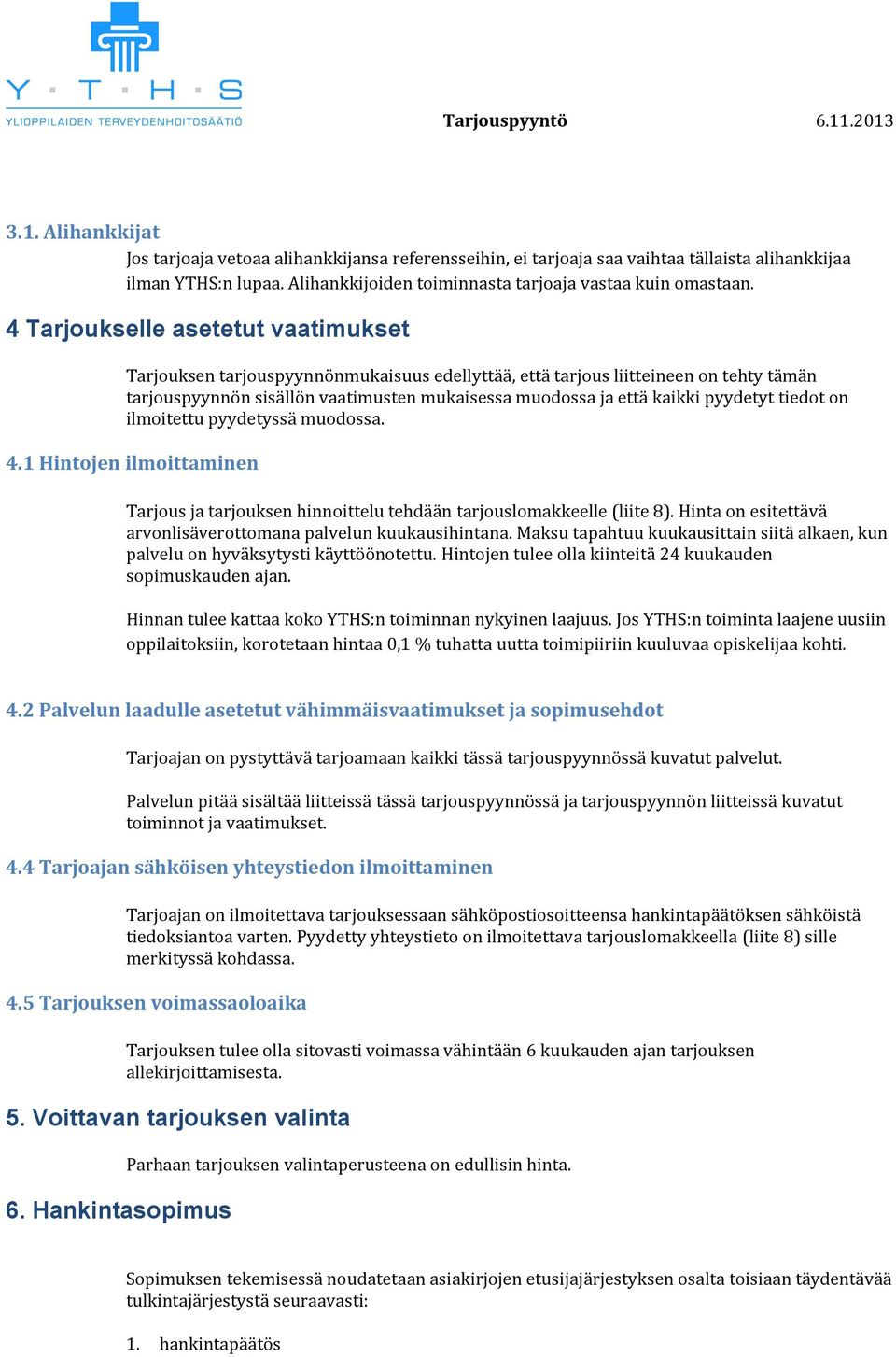 pyydetyt tiedot on ilmoitettu pyydetyssä muodossa. 4.1 Hintojen ilmoittaminen Tarjous ja tarjouksen hinnoittelu tehdään tarjouslomakkeelle (liite 8).