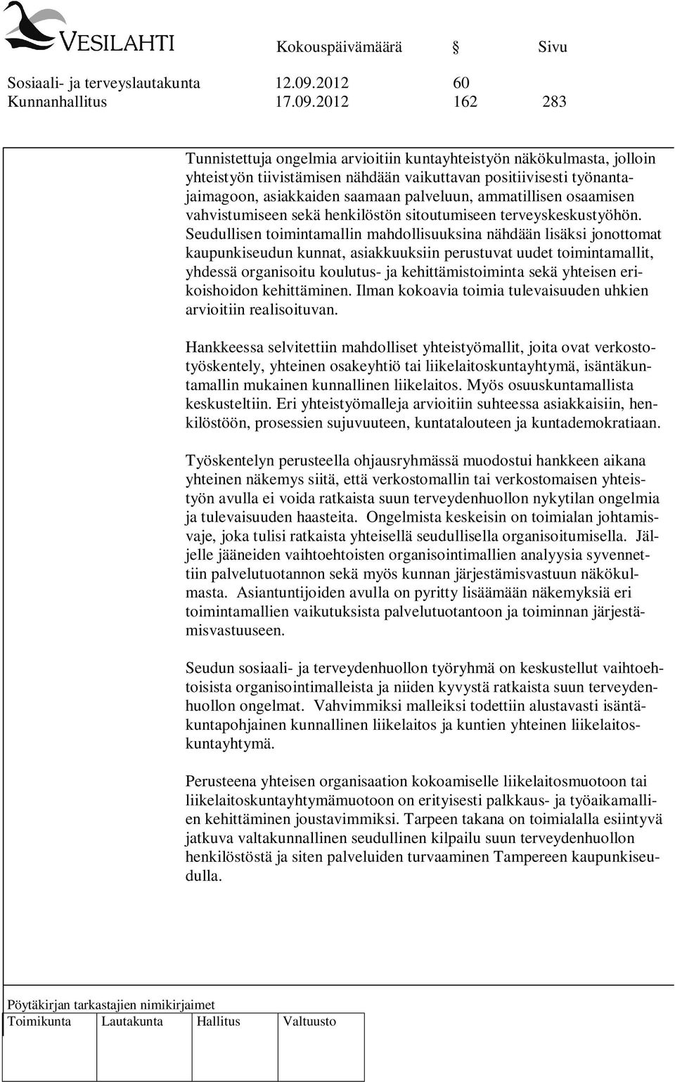 2012 162 283 Tunnistettuja ongelmia arvioitiin kuntayhteistyön näkökulmasta, jolloin yhteistyön tiivistämisen nähdään vaikuttavan positiivisesti työnantajaimagoon, asiakkaiden saamaan palveluun,