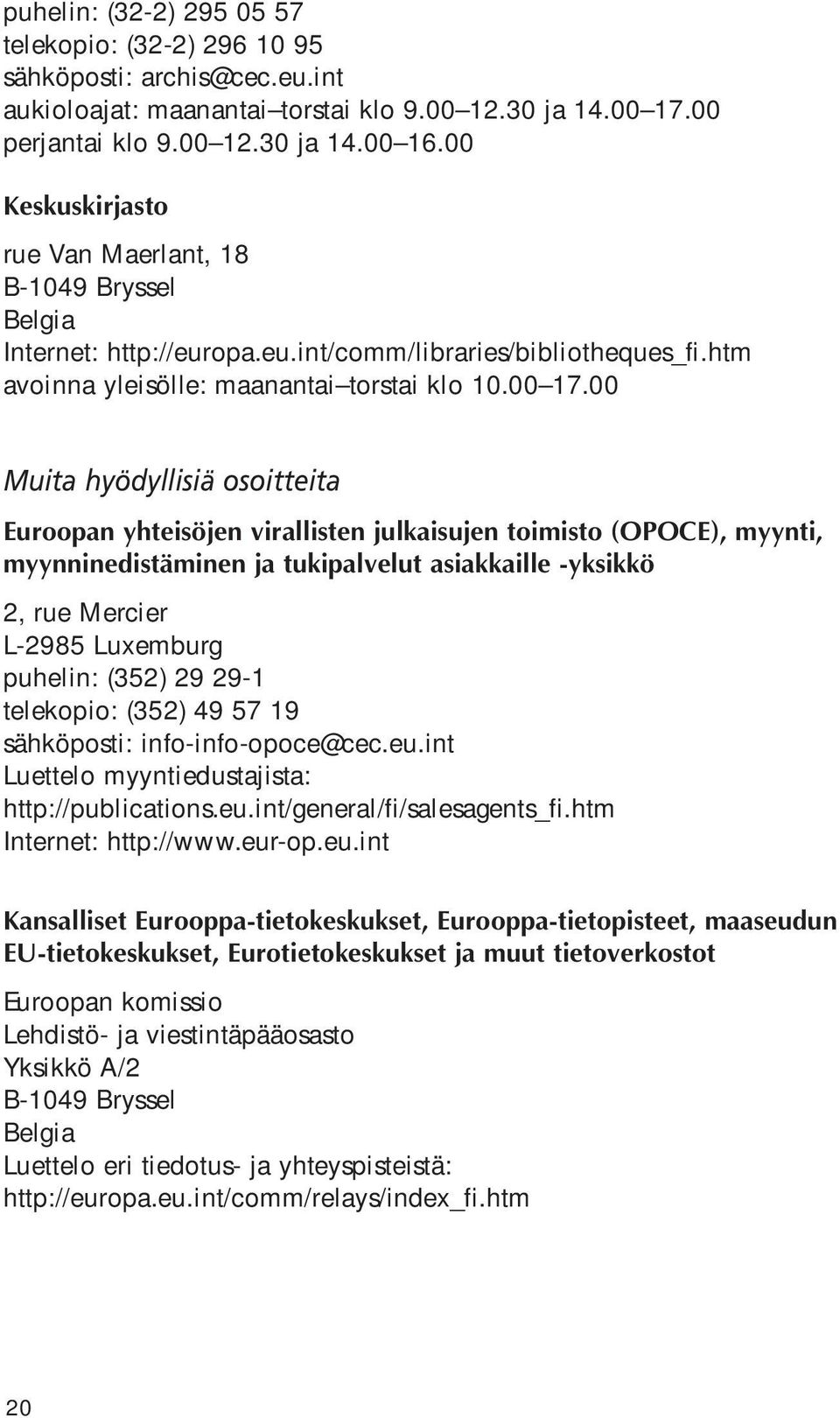 00 Muita hyödyllisiä osoitteita Euroopan yhteisöjen virallisten julkaisujen toimisto (OPOCE), myynti, myynninedistäminen ja tukipalvelut asiakkaille -yksikkö 2, rue Mercier L-2985 Luxemburg puhelin: