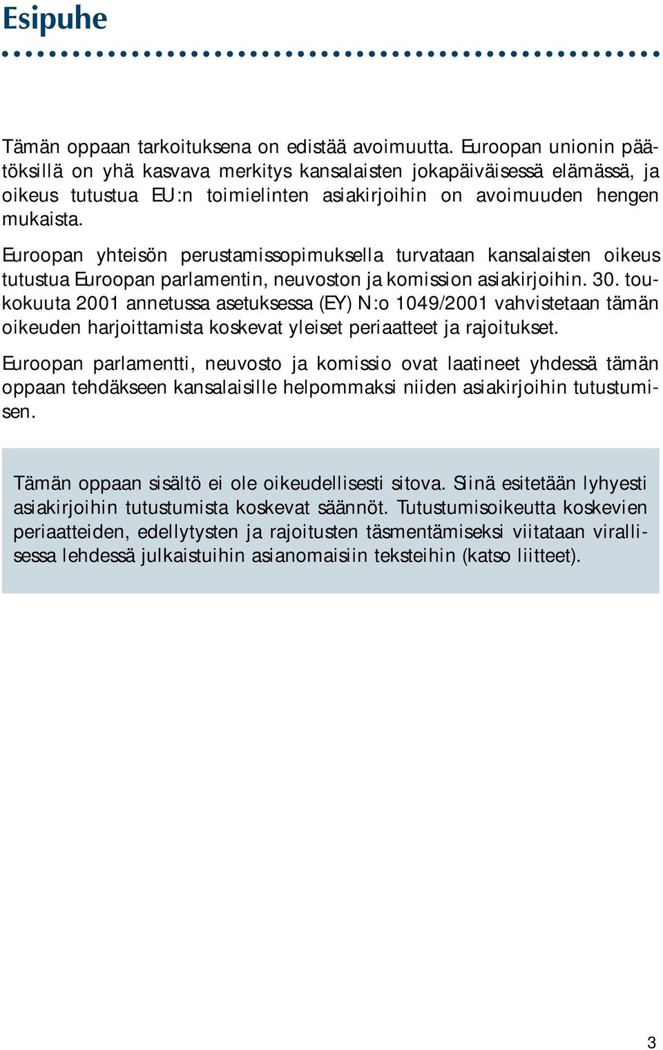 Euroopan yhteisön perustamissopimuksella turvataan kansalaisten oikeus tutustua Euroopan parlamentin, neuvoston ja komission asiakirjoihin. 30.