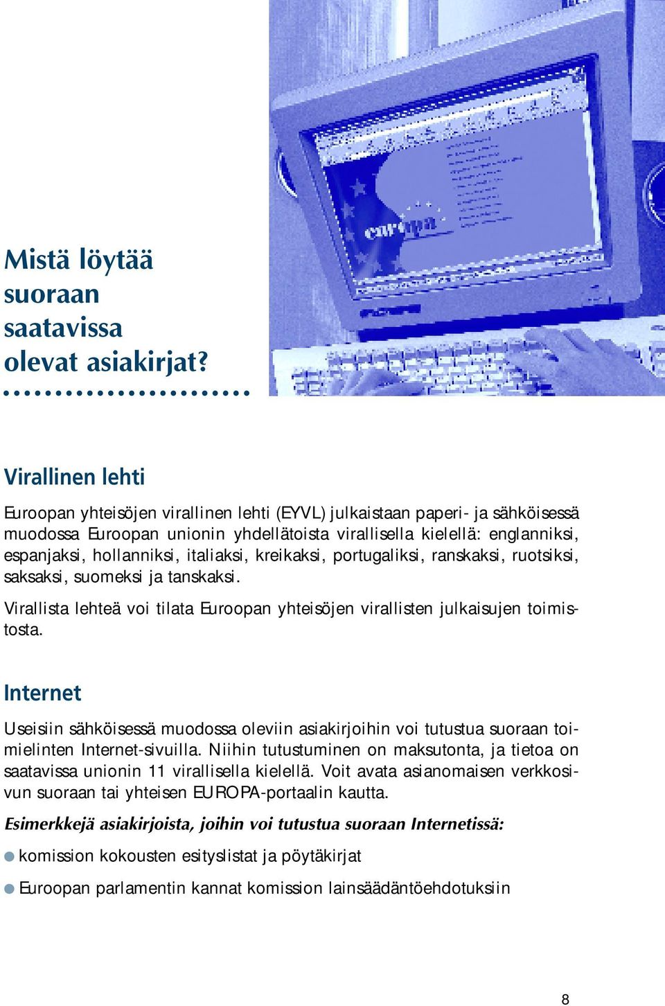 italiaksi, kreikaksi, portugaliksi, ranskaksi, ruotsiksi, saksaksi, suomeksi ja tanskaksi. Virallista lehteä voi tilata Euroopan yhteisöjen virallisten julkaisujen toimistosta.